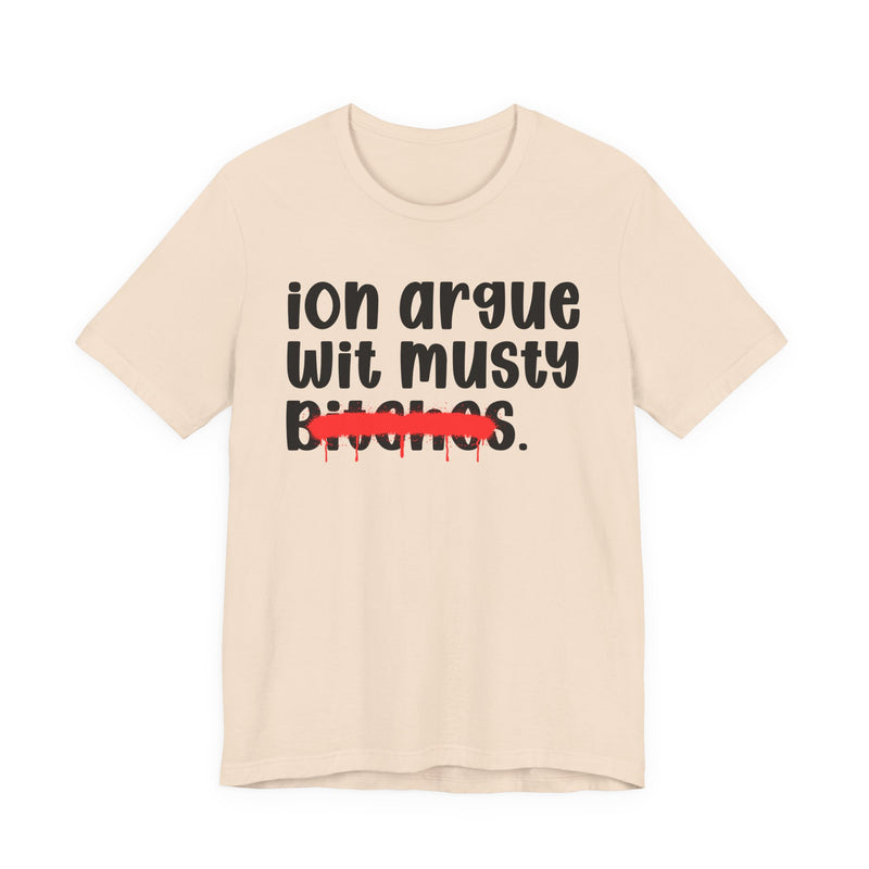 ION (I Don't) Argue Wit Musty Bitches — Funny Statement T-Shirt