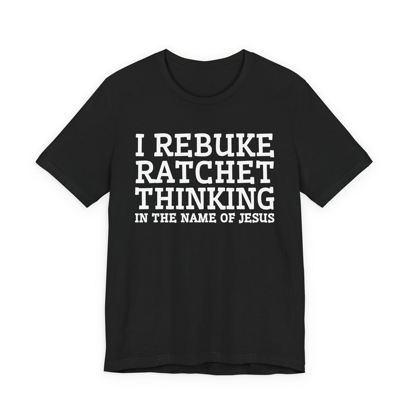 I Rebuke Ratchet Thinking In The Name Of Jesus — T-shirt