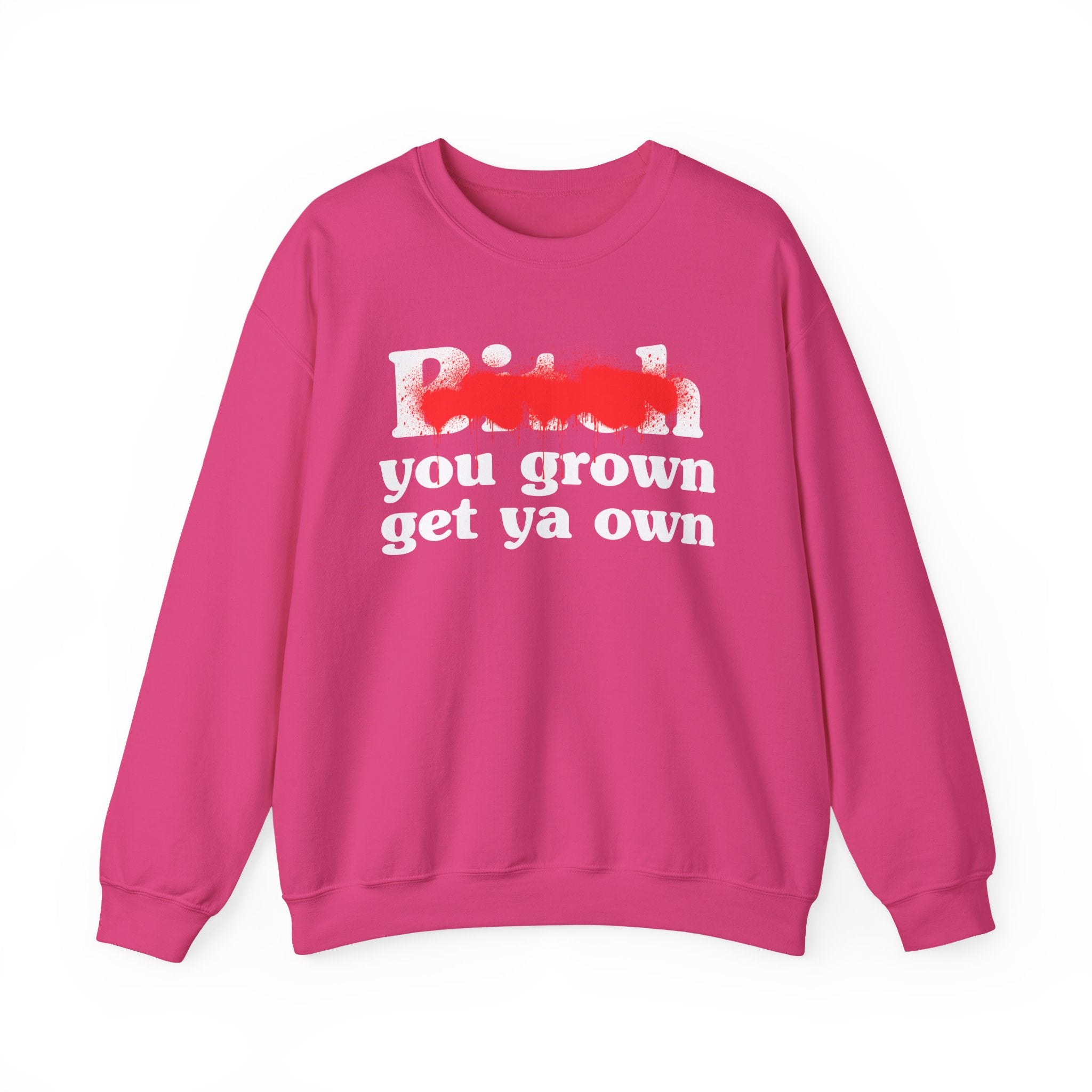 Bitch You Grown Get Ya Own - Sassy Adult Humor Sweatshirt