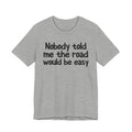 Nobody Told Me The Road Would Be Easy - Christian T-Shirt
