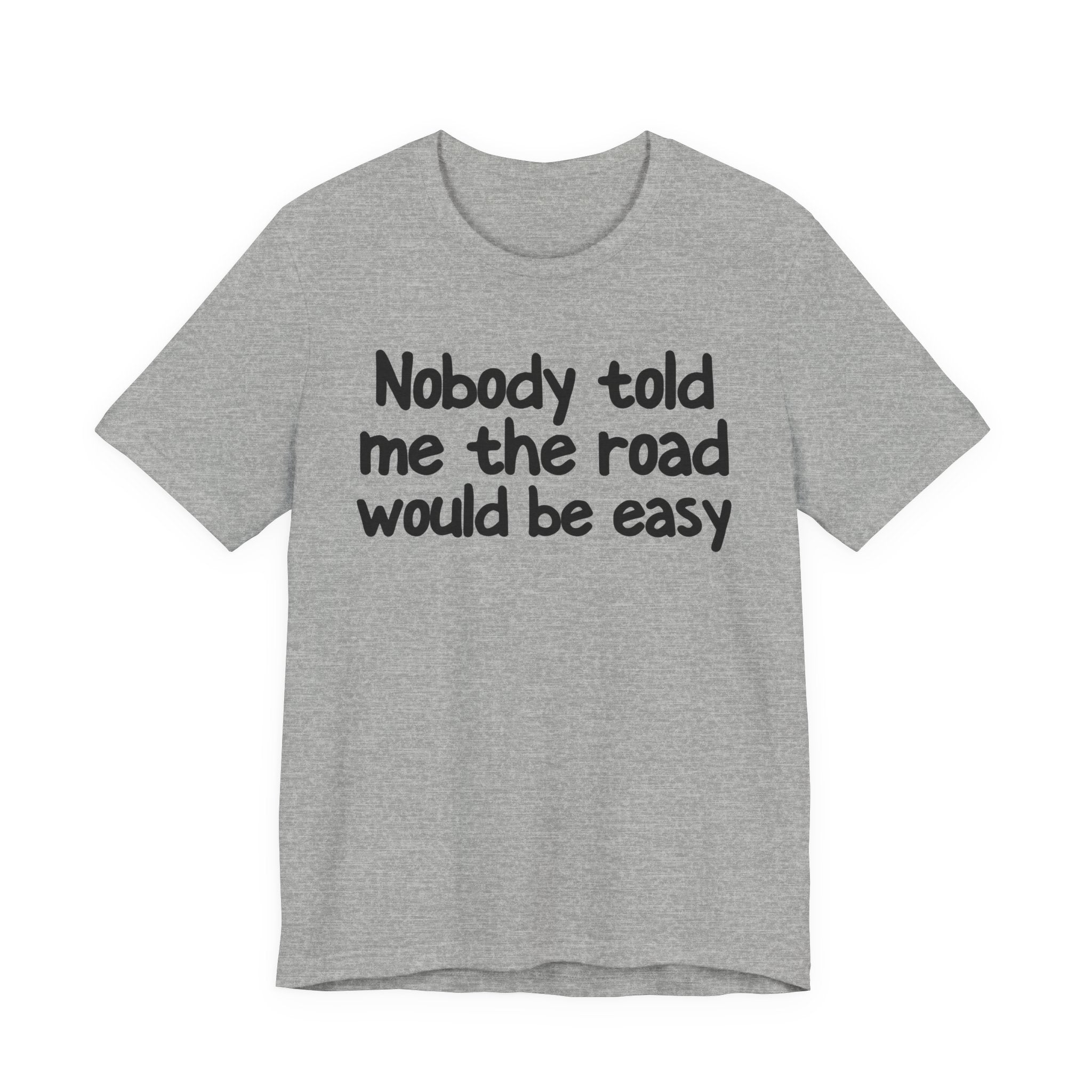 Nobody Told Me The Road Would Be Easy - Christian T-Shirt