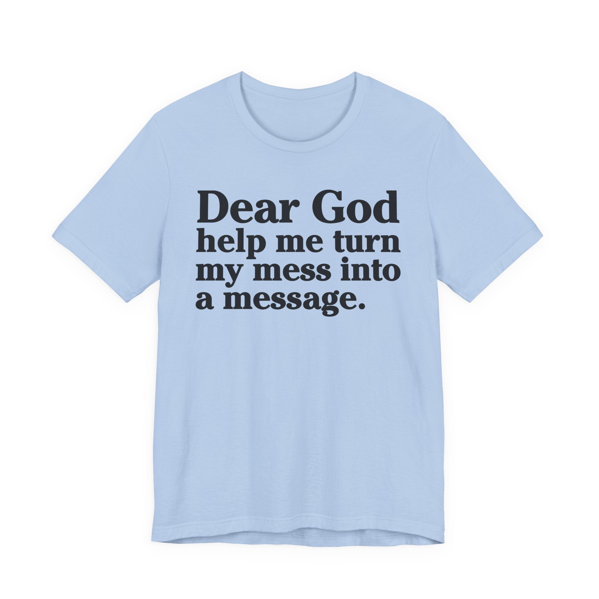 Dear God Help Me Turn My Mess Into A Message- Positive Christian T-Shirt