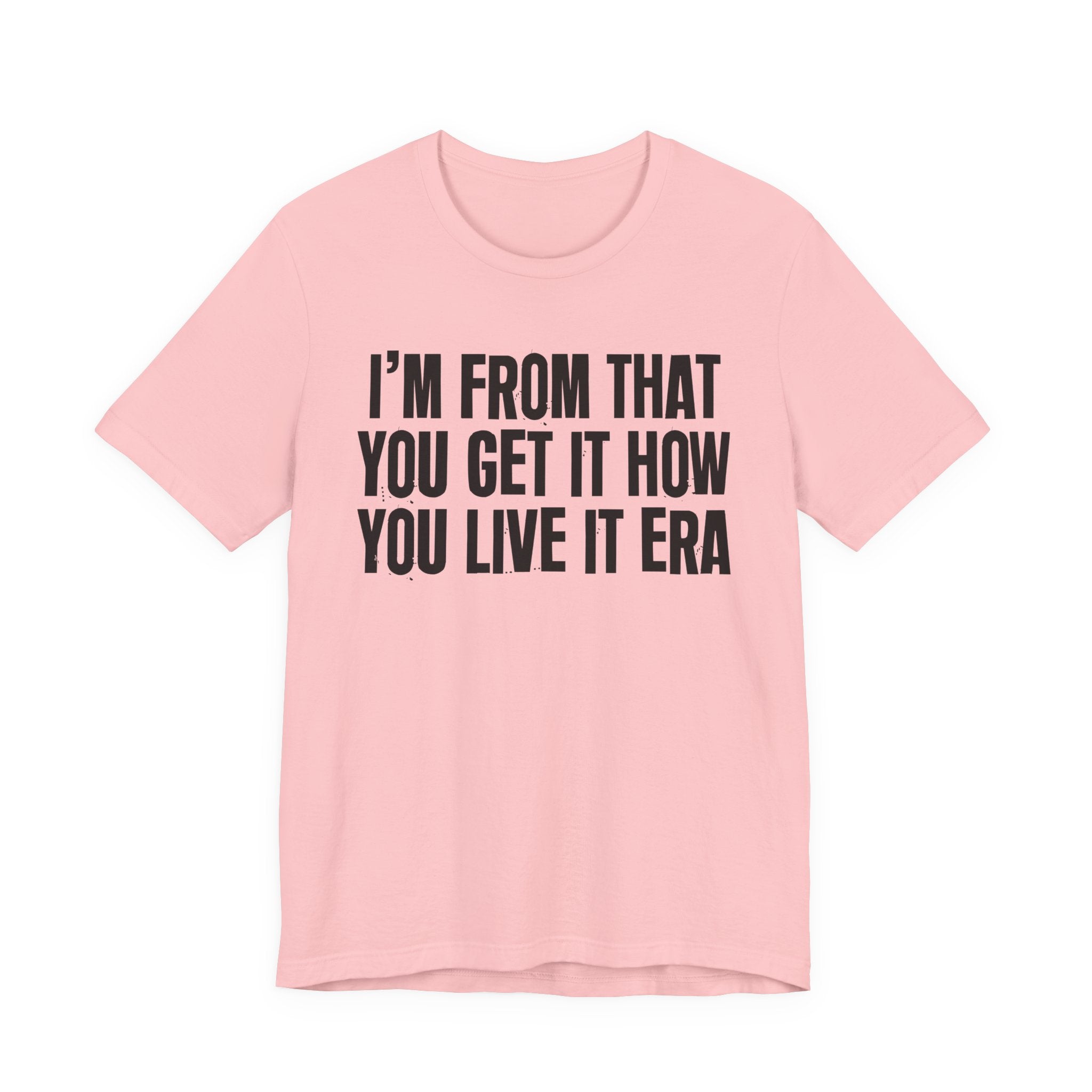 I'm From That You Get It How You Live It Era - Funny Growing Up Tee