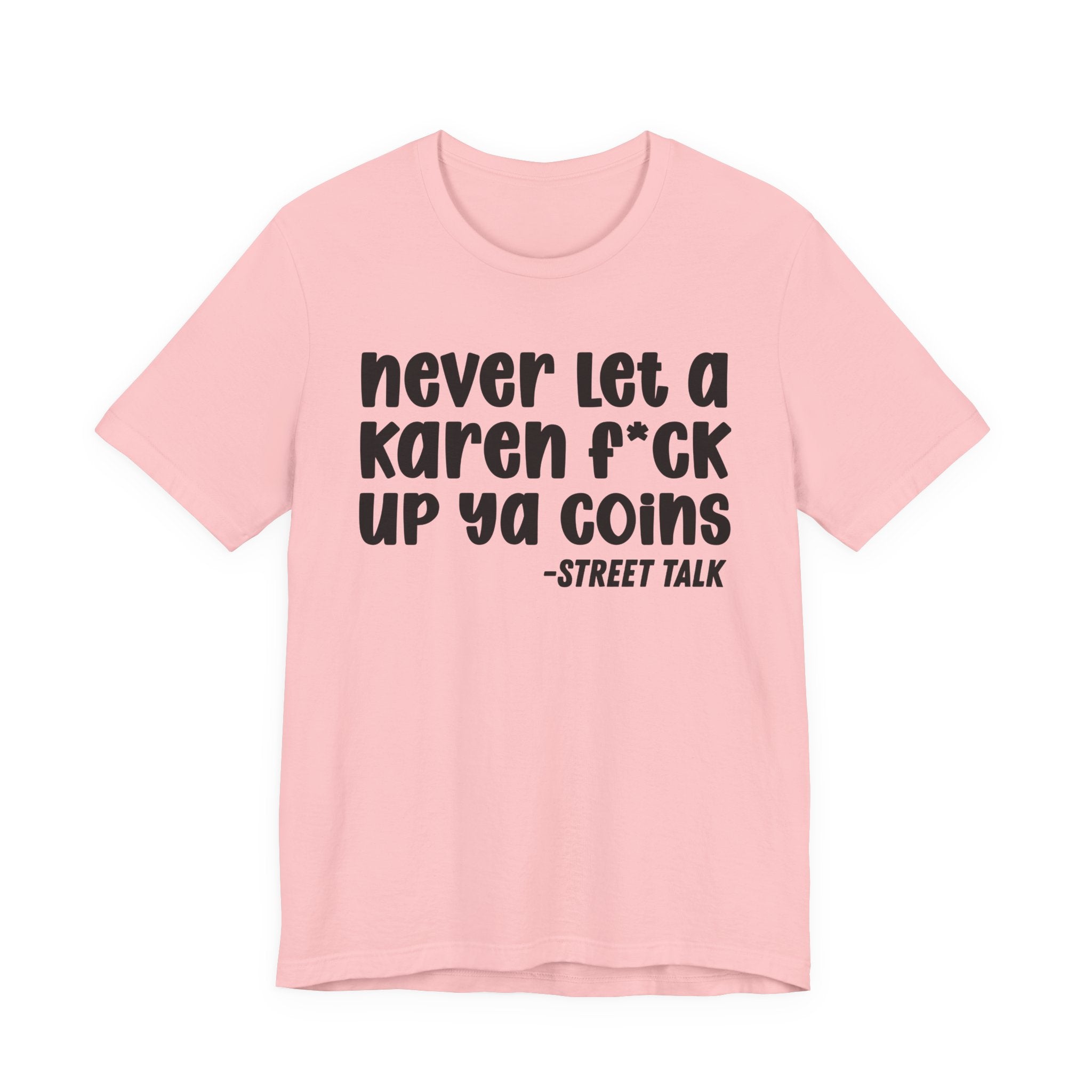 Never Let a Karen Fuck Up Ya Coins - Sarcastic Statement Tee Shirt