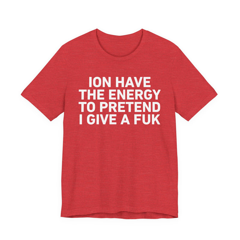 I Don’t Have the Energy to Pretend I Give A Fuk - Funny Energy Statement T-Shirt