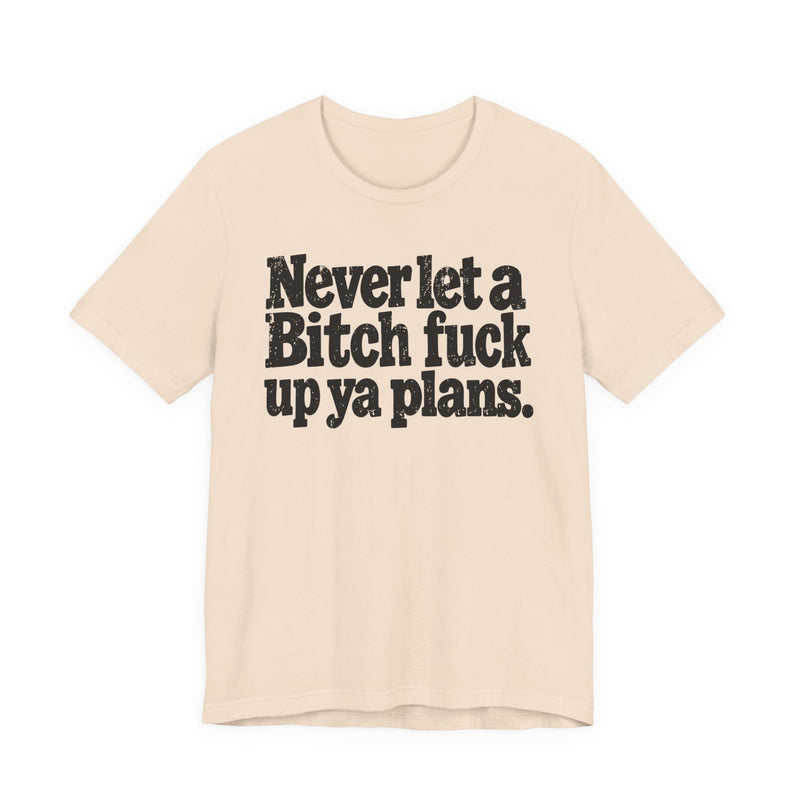 Never Let a Bitch Fuck Up Ya Plans －Street Motivational T-Shirt