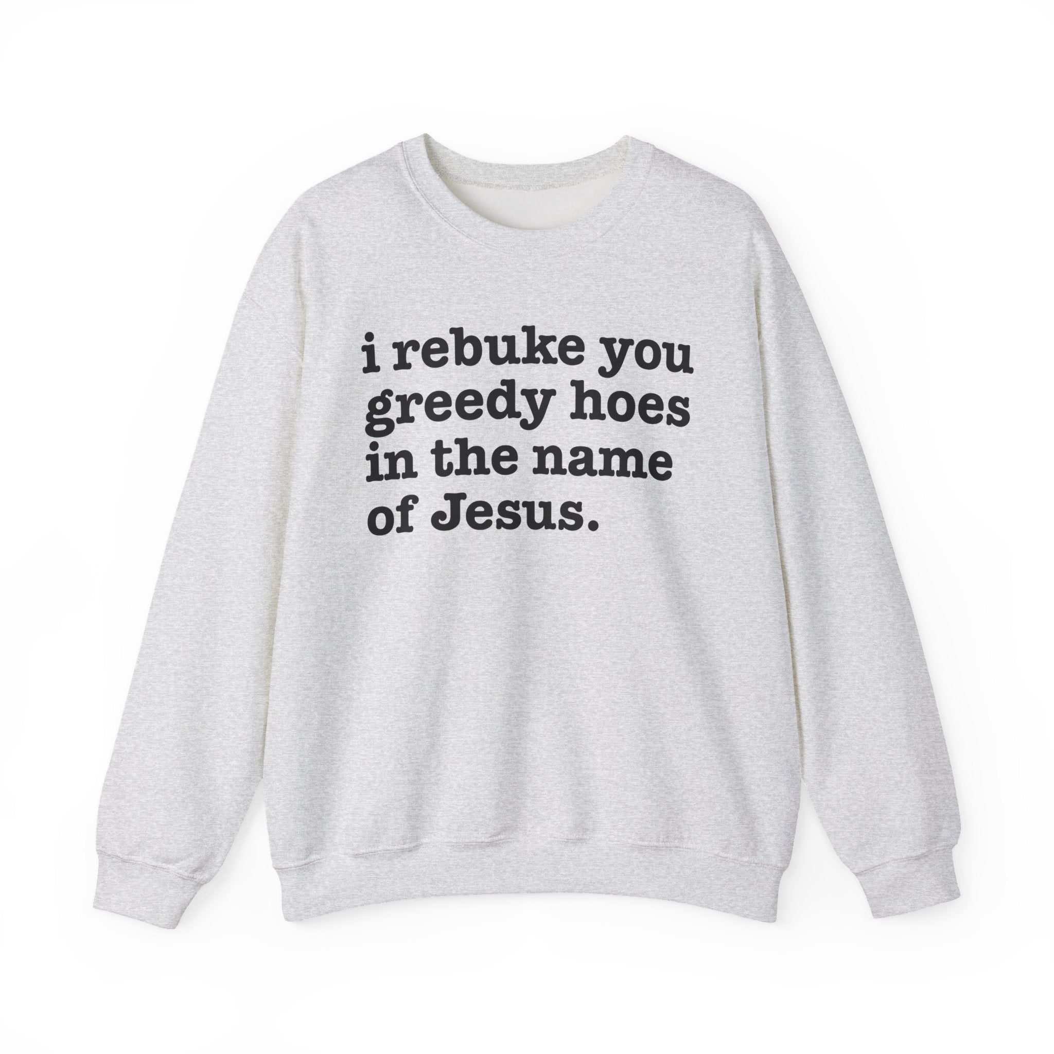 I Rebuke You Greedy Hoes in the Name of Jesus - Christian Humor Sweatshirt