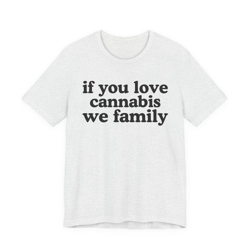 If You Love Cannabis We Family - T-Shirt