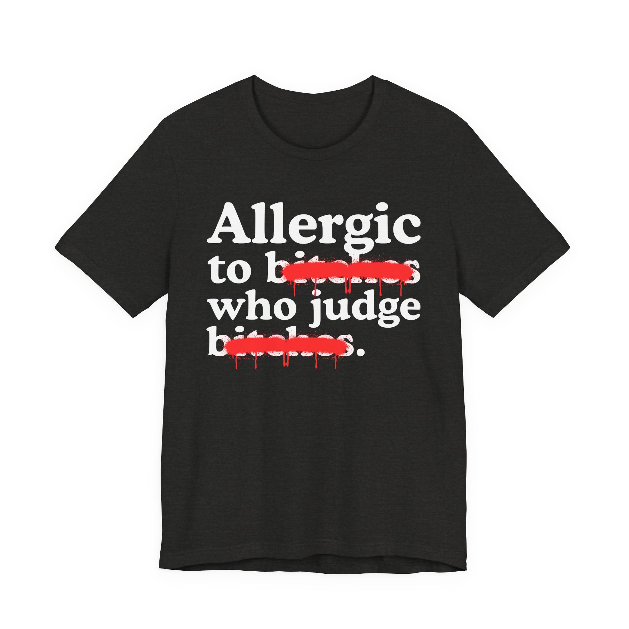 Allergic To Bitches Who Judge Bitches — Sarcastic Sassy Statement T-Shirt