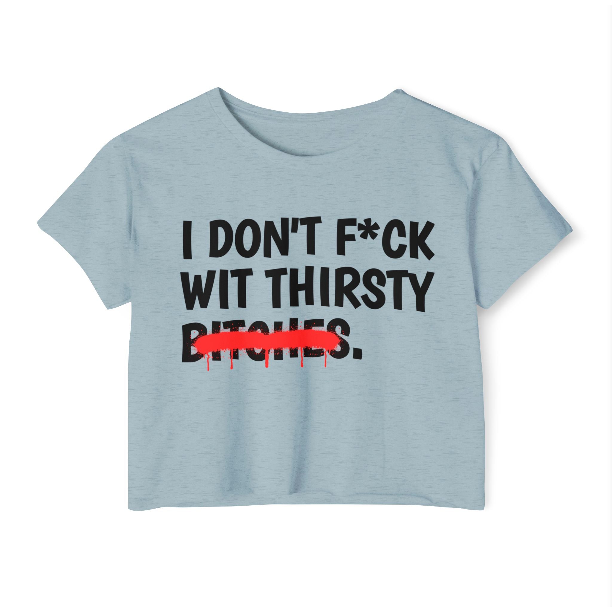 I Don't Fuck Wit Thirsty Bitches — Funny Sassy Statement Crop Top