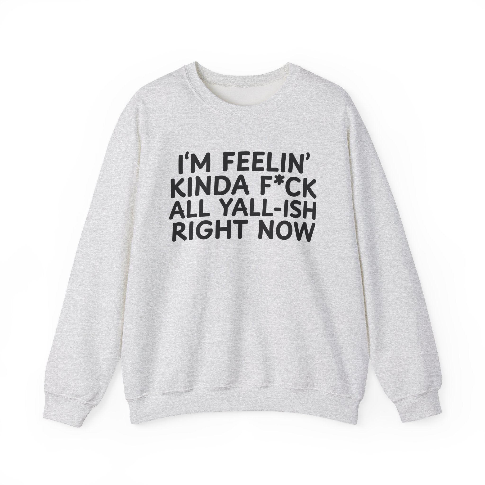 I'm Feelin' Kinda Fuck All Yall Ish Right Now - Sweatshirt