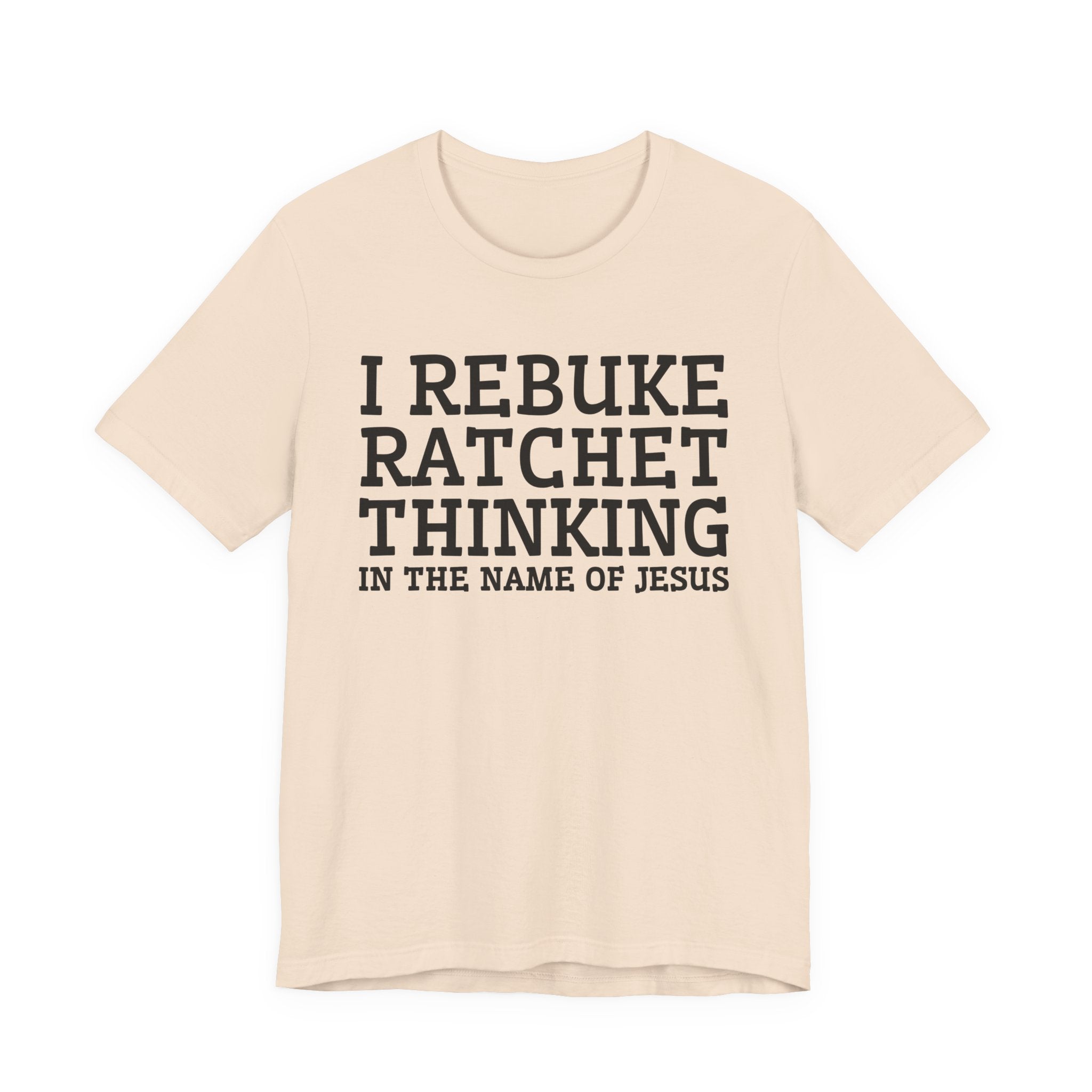 I Rebuke Ratchet Thinking In The Name Of Jesus - Tshirt