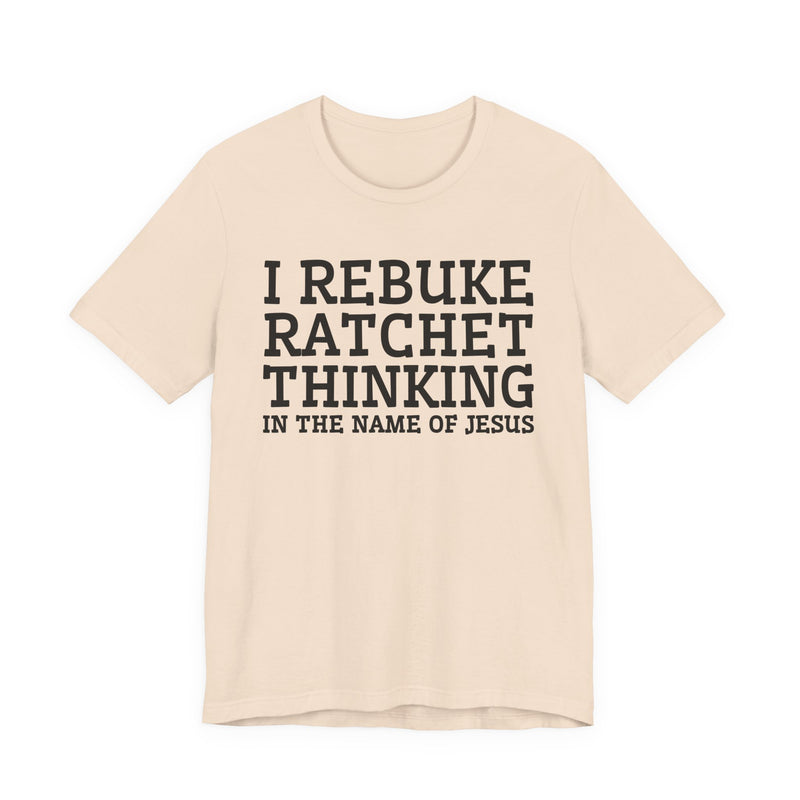 I Rebuke Ratchet Thinking In The Name Of Jesus — T-shirt