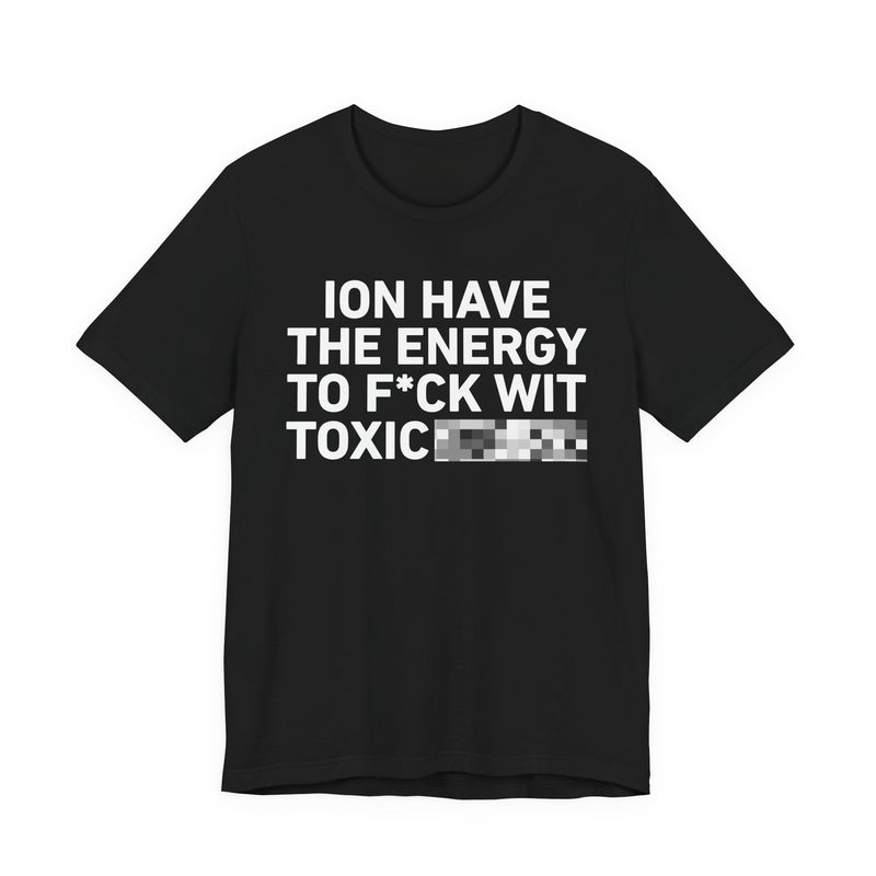 I Don’t Have the Energy to Fuck Wit Toxic (Bitches/Niggas) - Funny Energy Statement T-Shirt