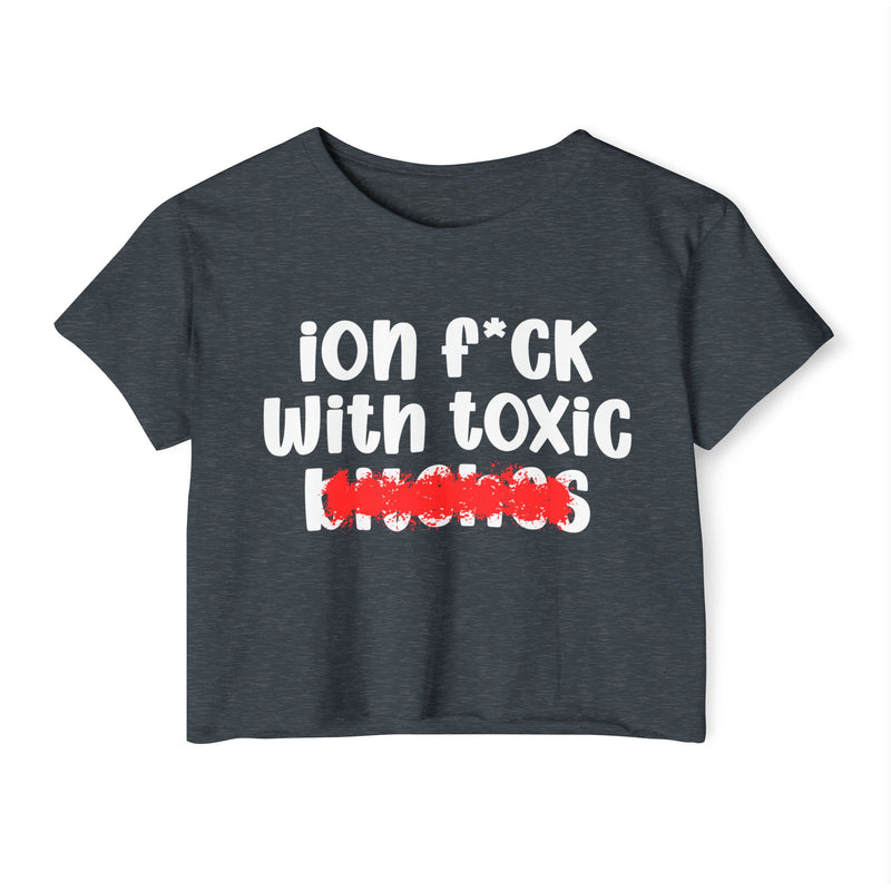 ION (I Don't) FUCK WITH TOXIC BITCHES - Bold Sarcastic Crop Top