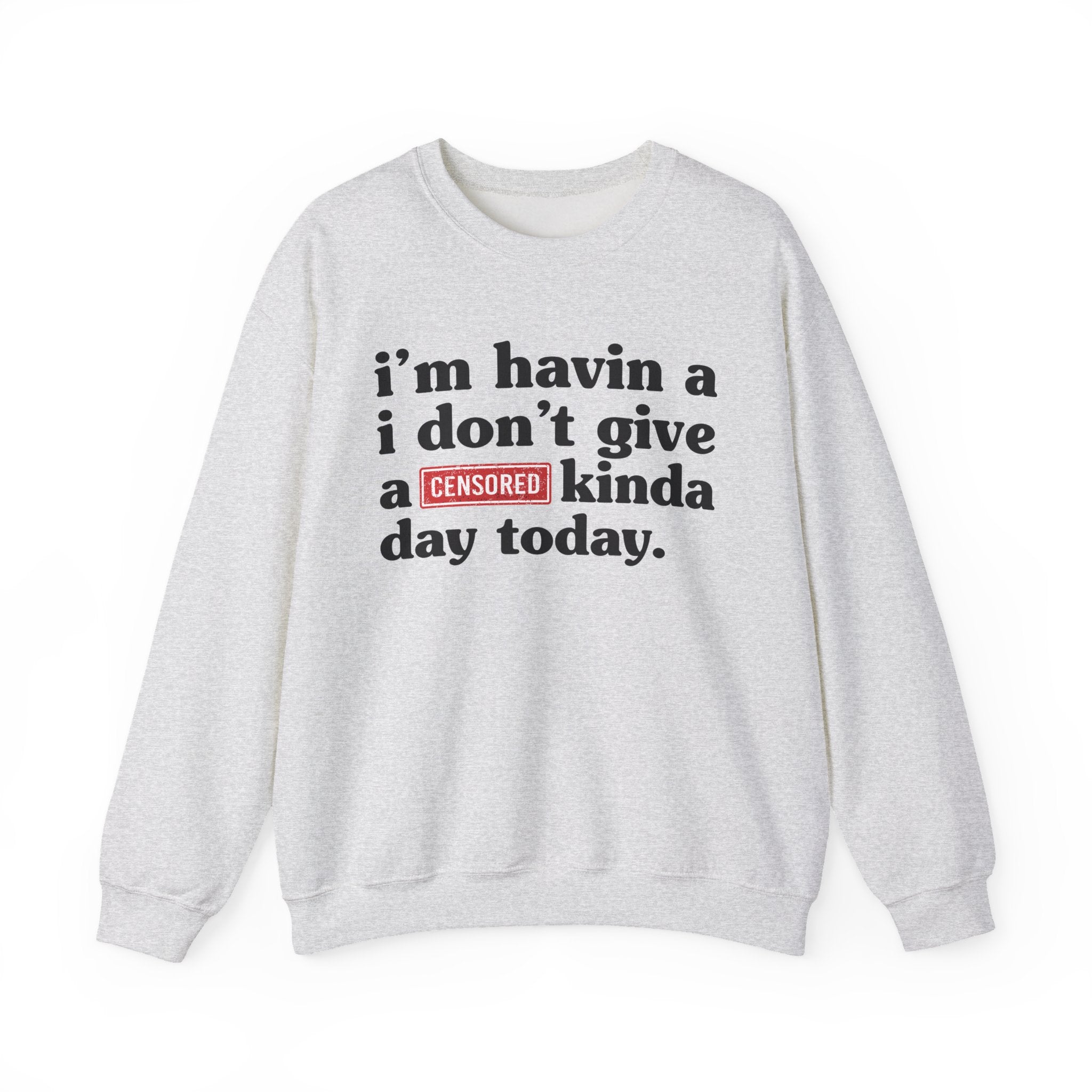 I'm Havin A I Don't Give A [Censored Fuck] Kinda Day Today - Sweatshirt