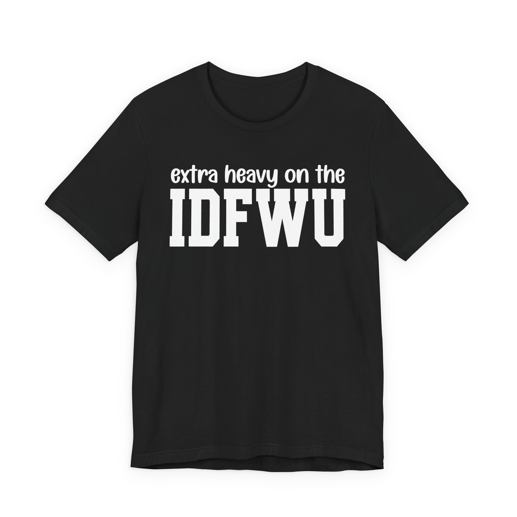 Extra Heavy On The IDFWU T-Shirt
