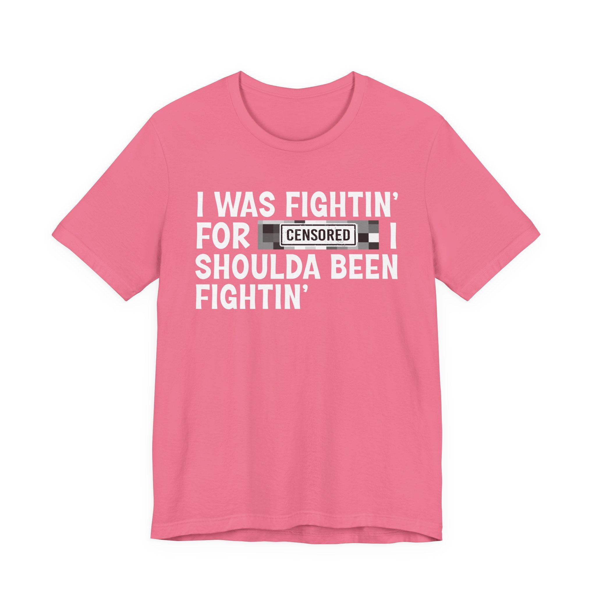 I Was Fightin' For Censored [Bitches] I Shoulda Been Fightin'- Funny Quote Tee