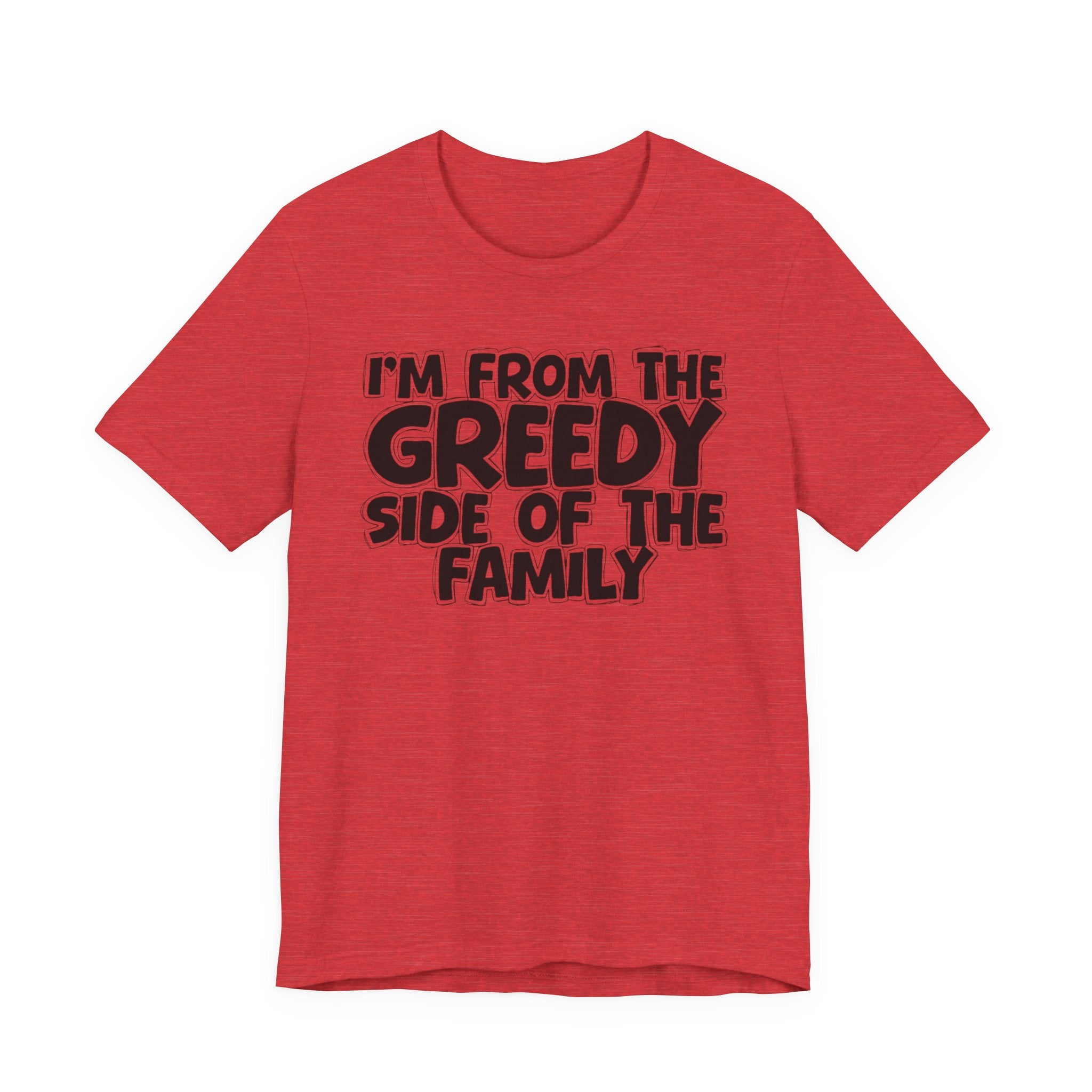I'm From the Greedy Side of the Family - Funny Family Statement Tee