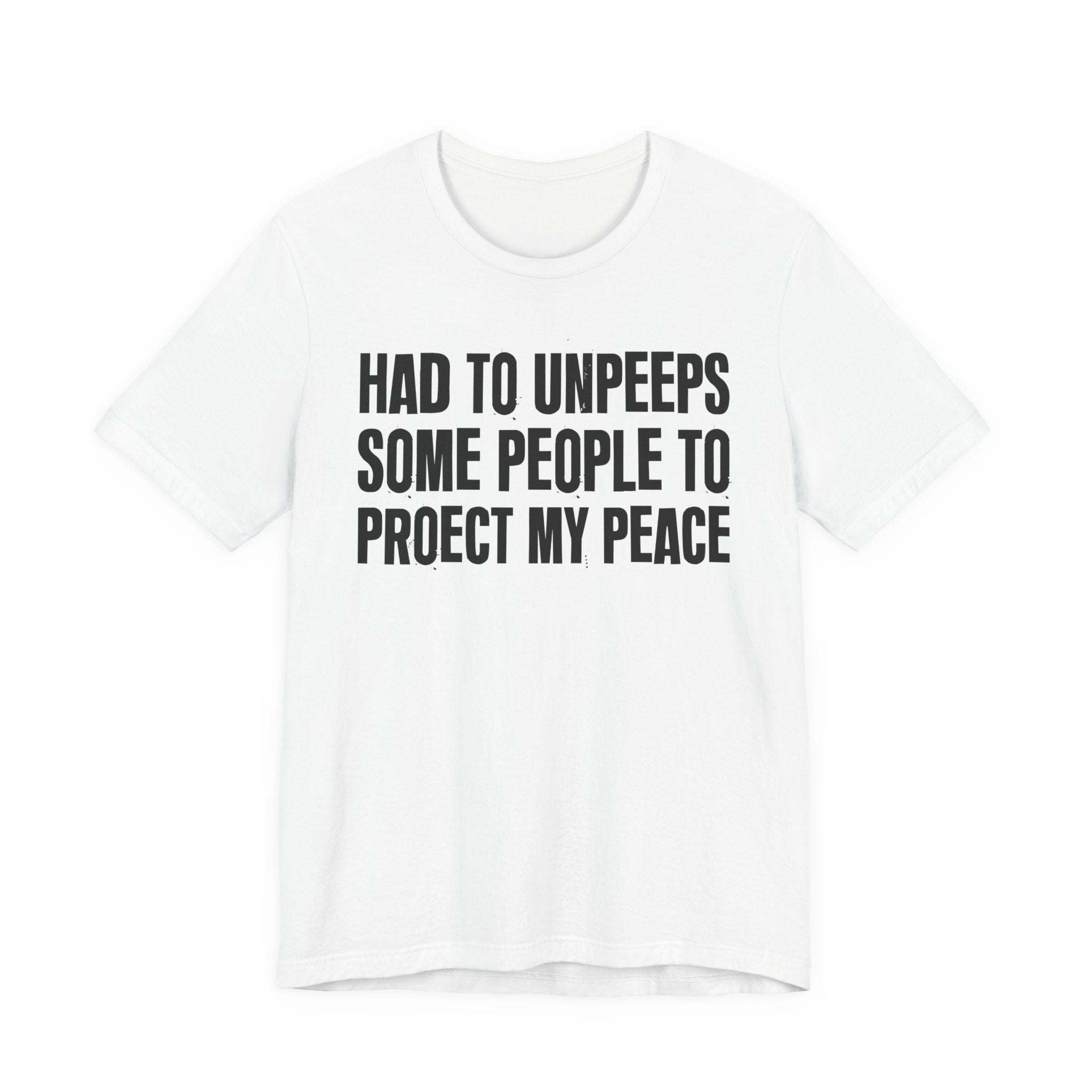 Had To Unpeeps Some People To Protect My Peace- Tee Shirt