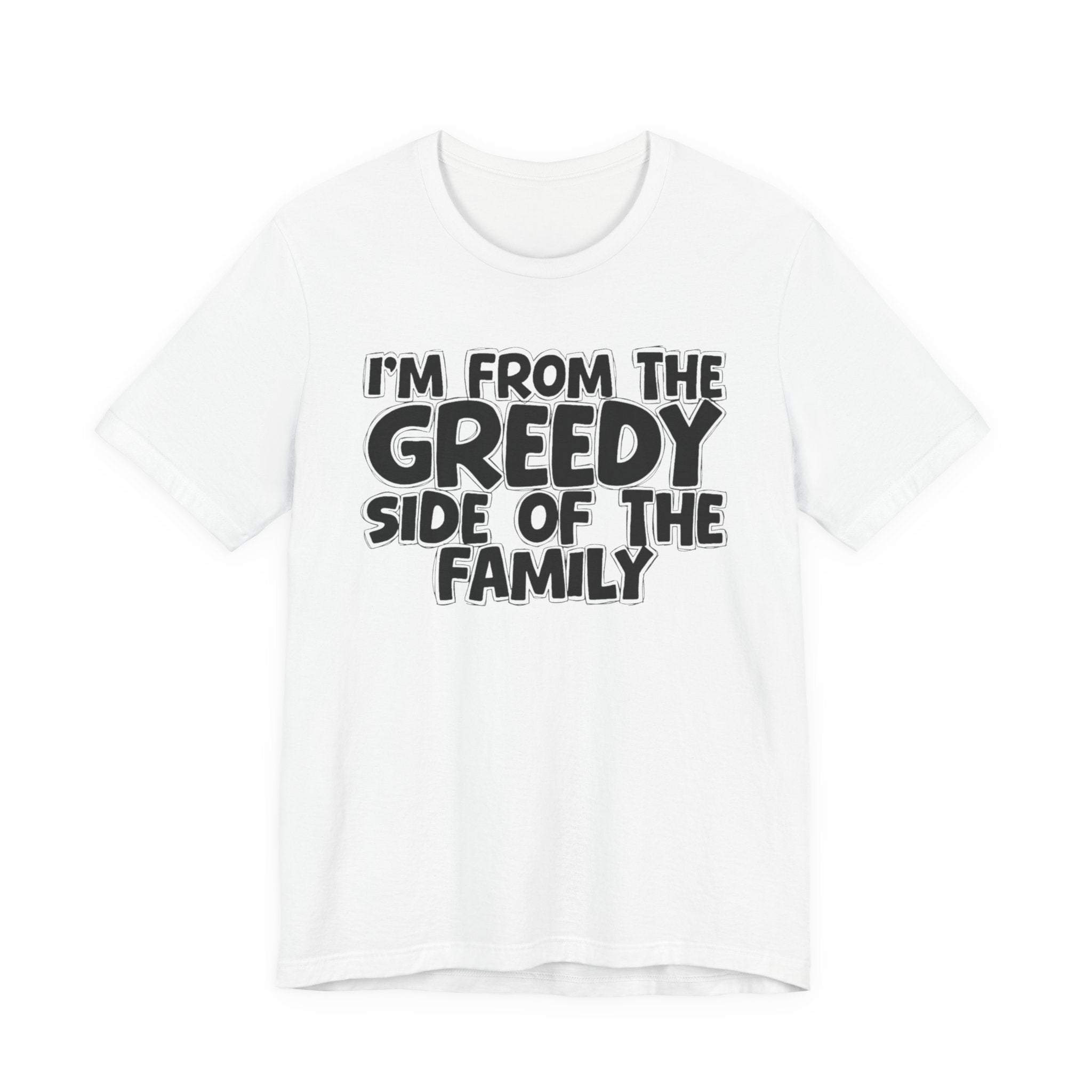 I'm From the Greedy Side of the Family - Funny Family Statement Tee