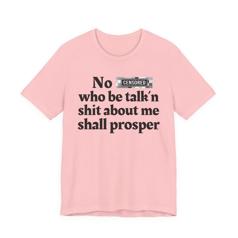 No Bitch Who Be Talk'n Shit About Me Shall Prosper — T-Shirt