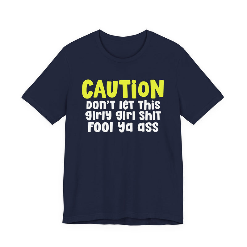 Caution Don't Let This Girly Girl Shit Fool Ya Ass — Bold Warning Statement T-shirt