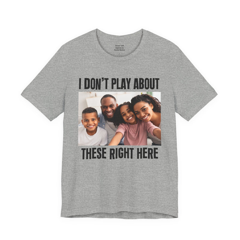 I Don’t Play About These Right Here — Tee back view: lettering reading 'I DON’T PLAY ABOUT THESE RIGHT HERE'. Street Talk Designs family statement apparel.