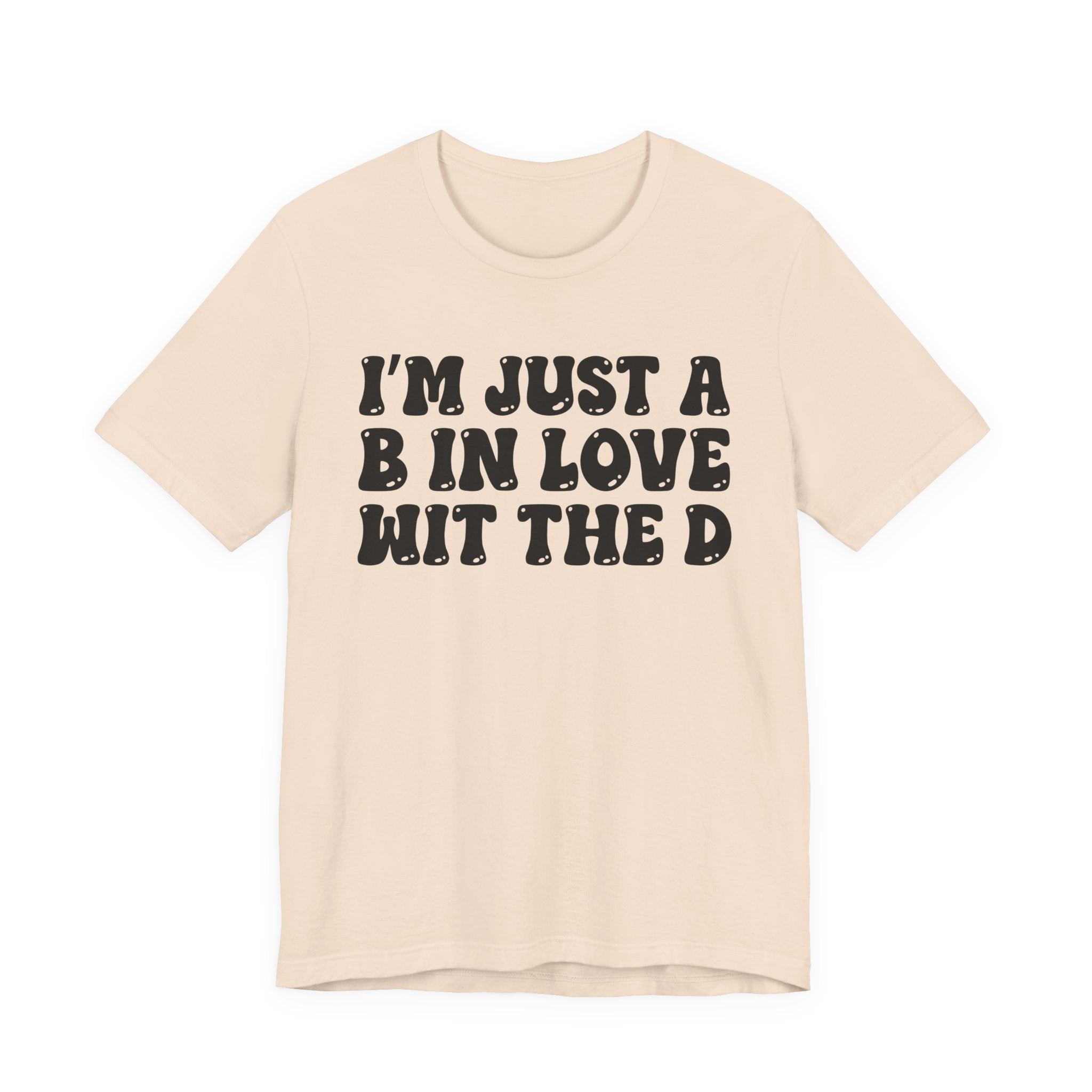 I'm Just A B In Love Wit The D - T-Shirt