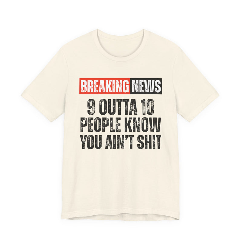 Breaking News: 9 Outta 10 People Know You Ain't Shit －Funny News Alert T-Shirt