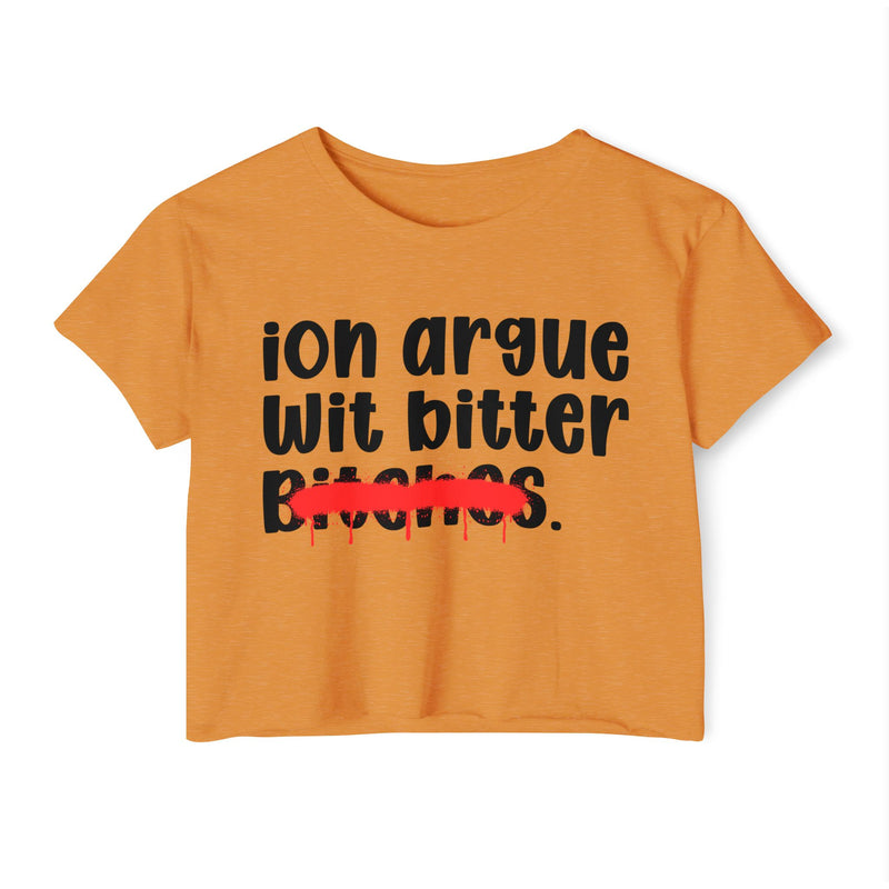 ION (I Don't) Argue Wit Bitter Bitches - Funny Sassy Statement Crop Top