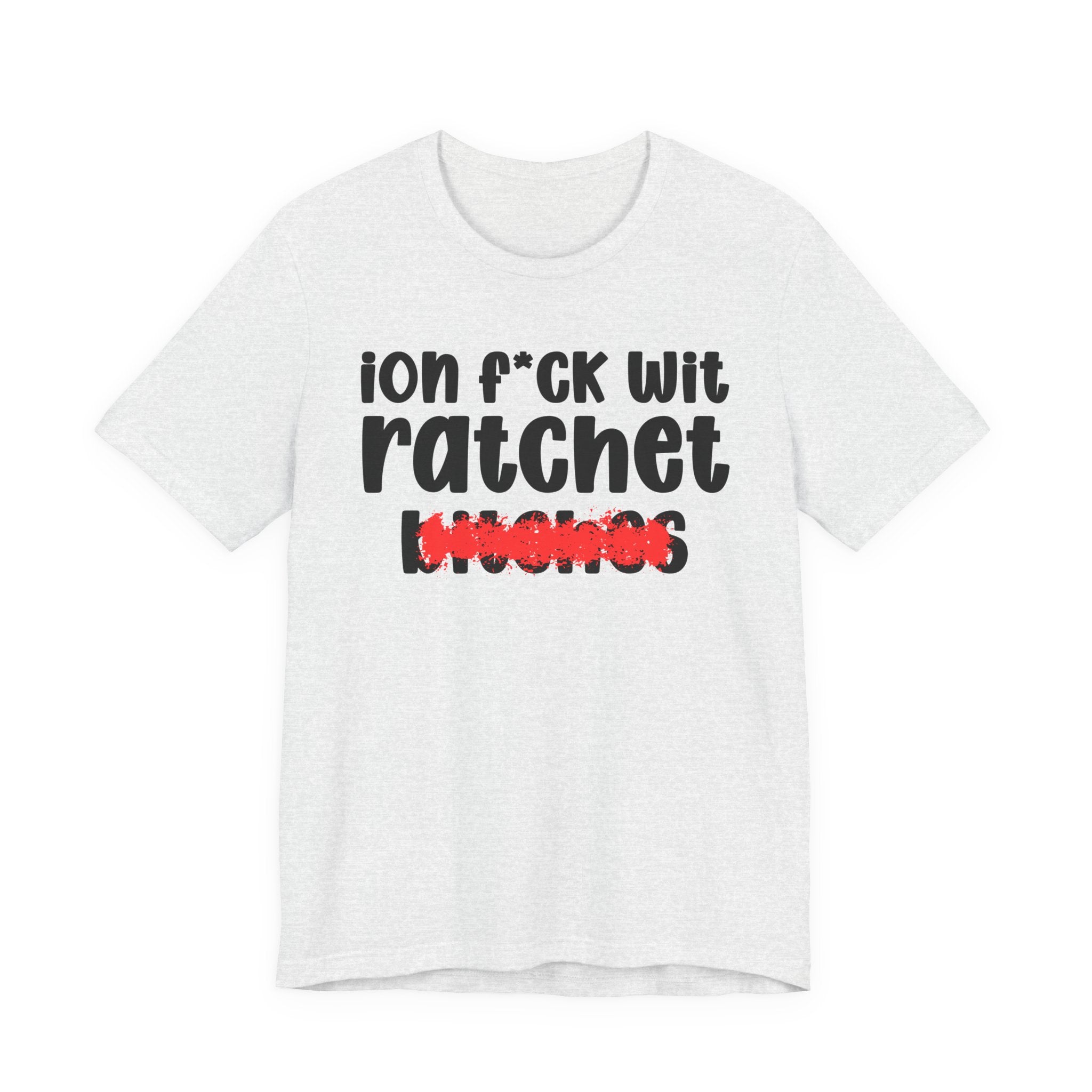 ION (I Don't) FUCK WIT RATCHET BITCHES — Bold Sarcastic Graphic T-Shirt