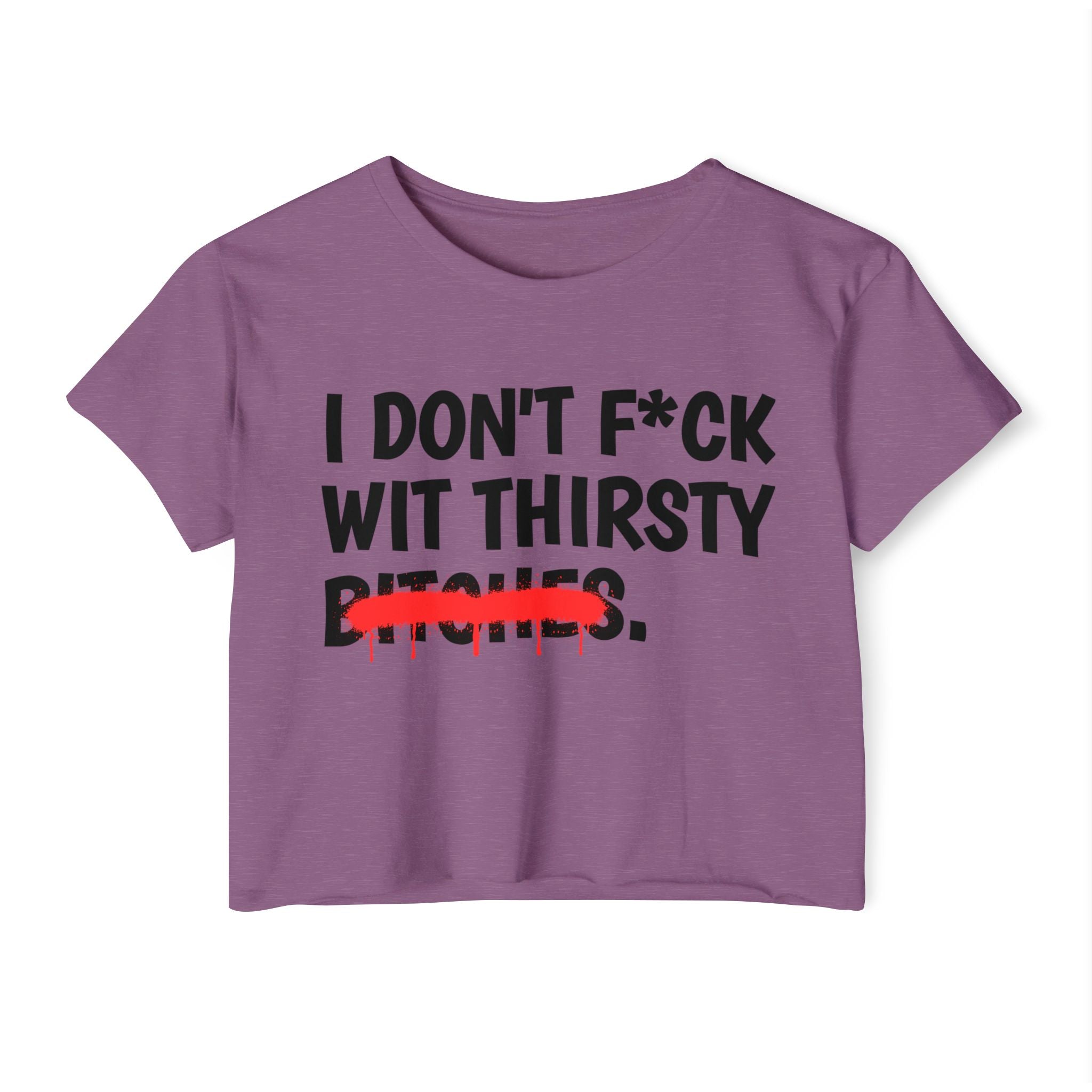 I Don't Fuck Wit Thirsty Bitches — Funny Sassy Statement Crop Top