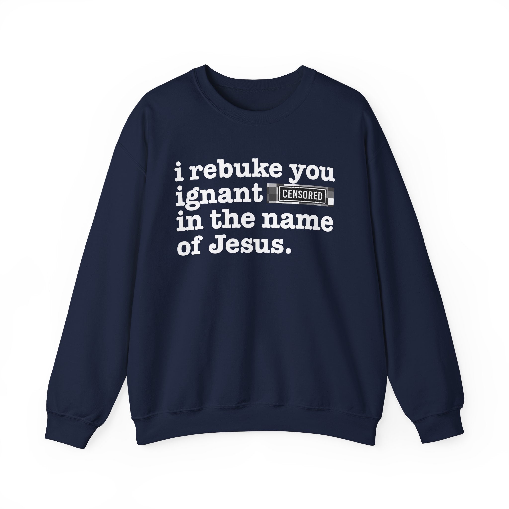 I rebuke you Ignant CENSORED [Bitches] in the name of Jesus - Provocative Christian Sweatshirt