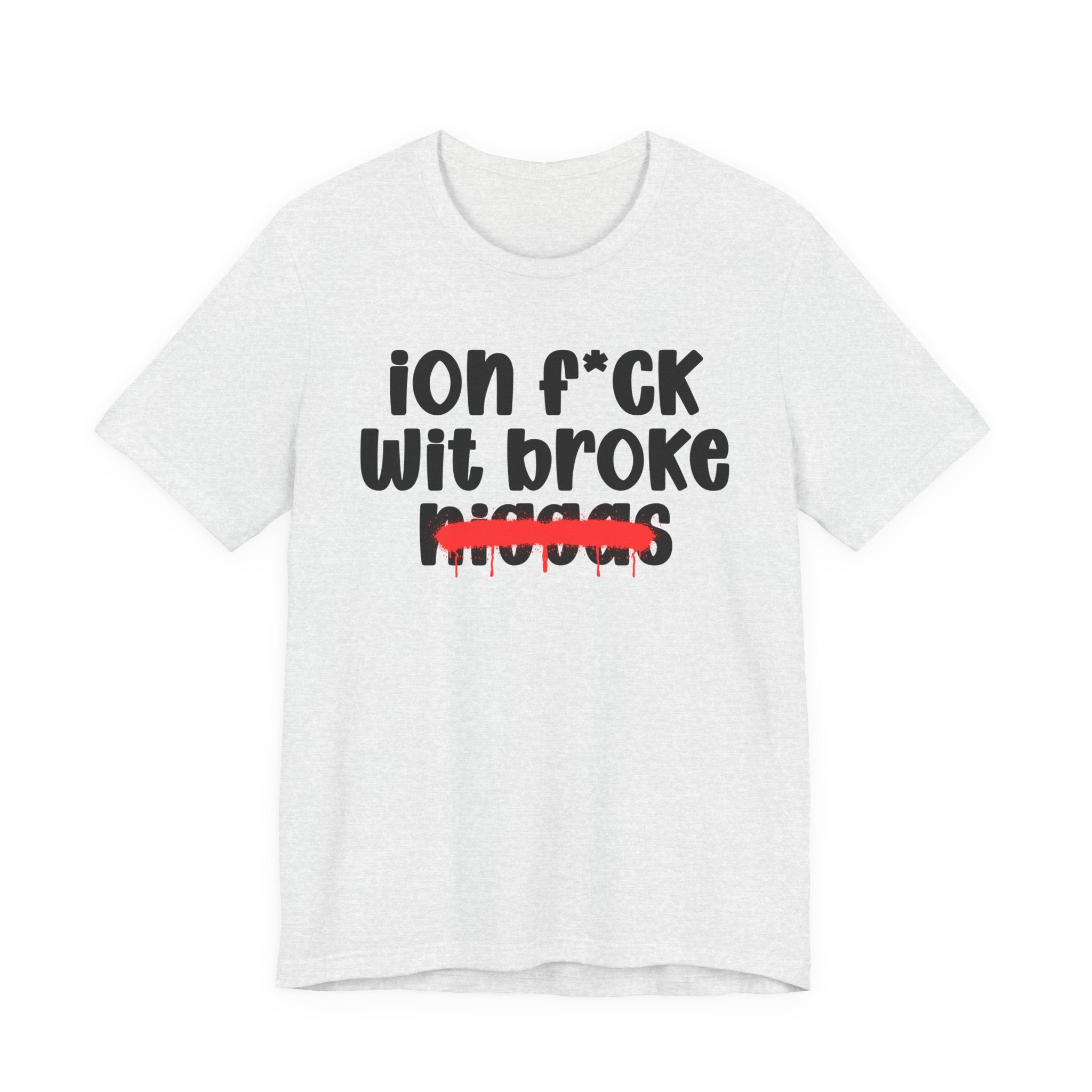 ION Fuck Wit Broke Niggas - Brutally Direct Statement Tee