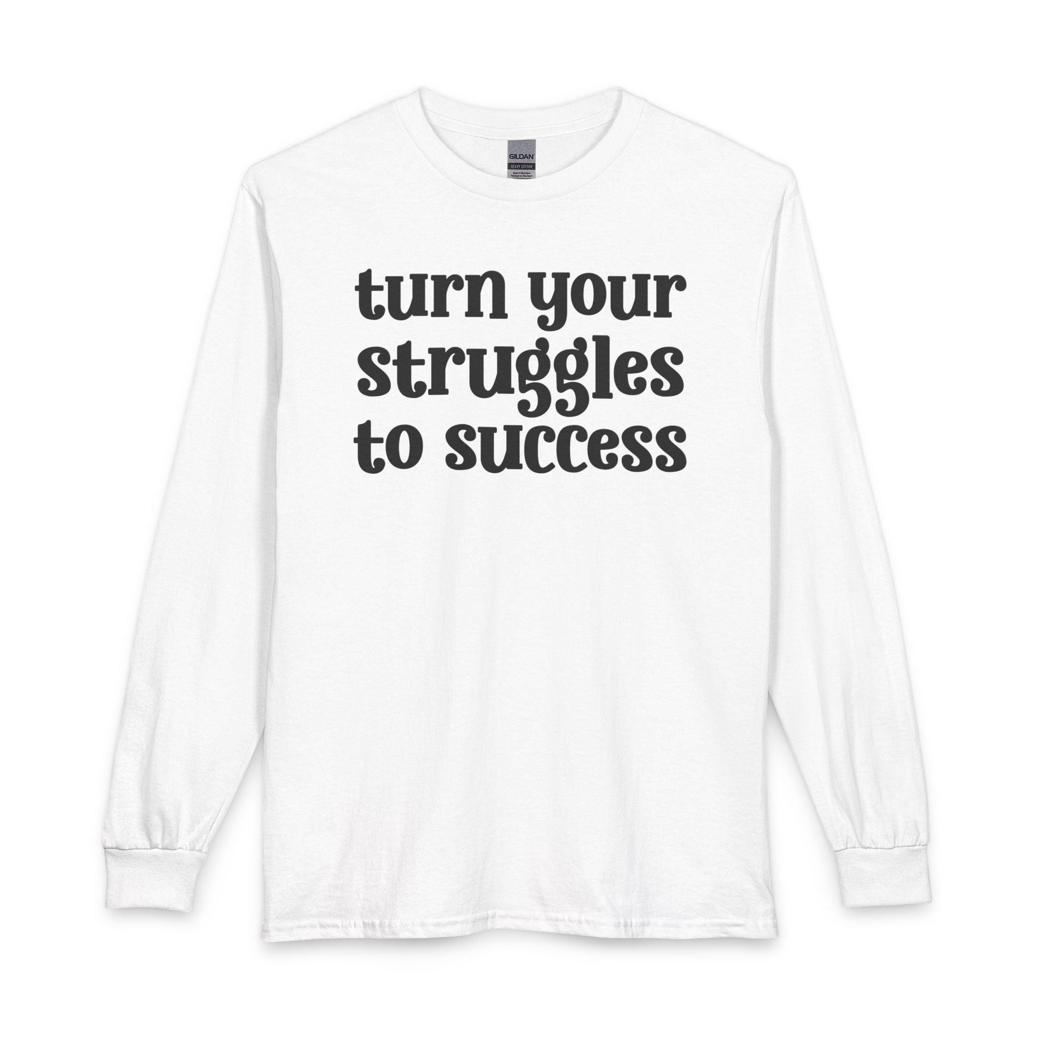 Turn Your Struggles to Success - Inspirational Long Sleeve Tee Shirt