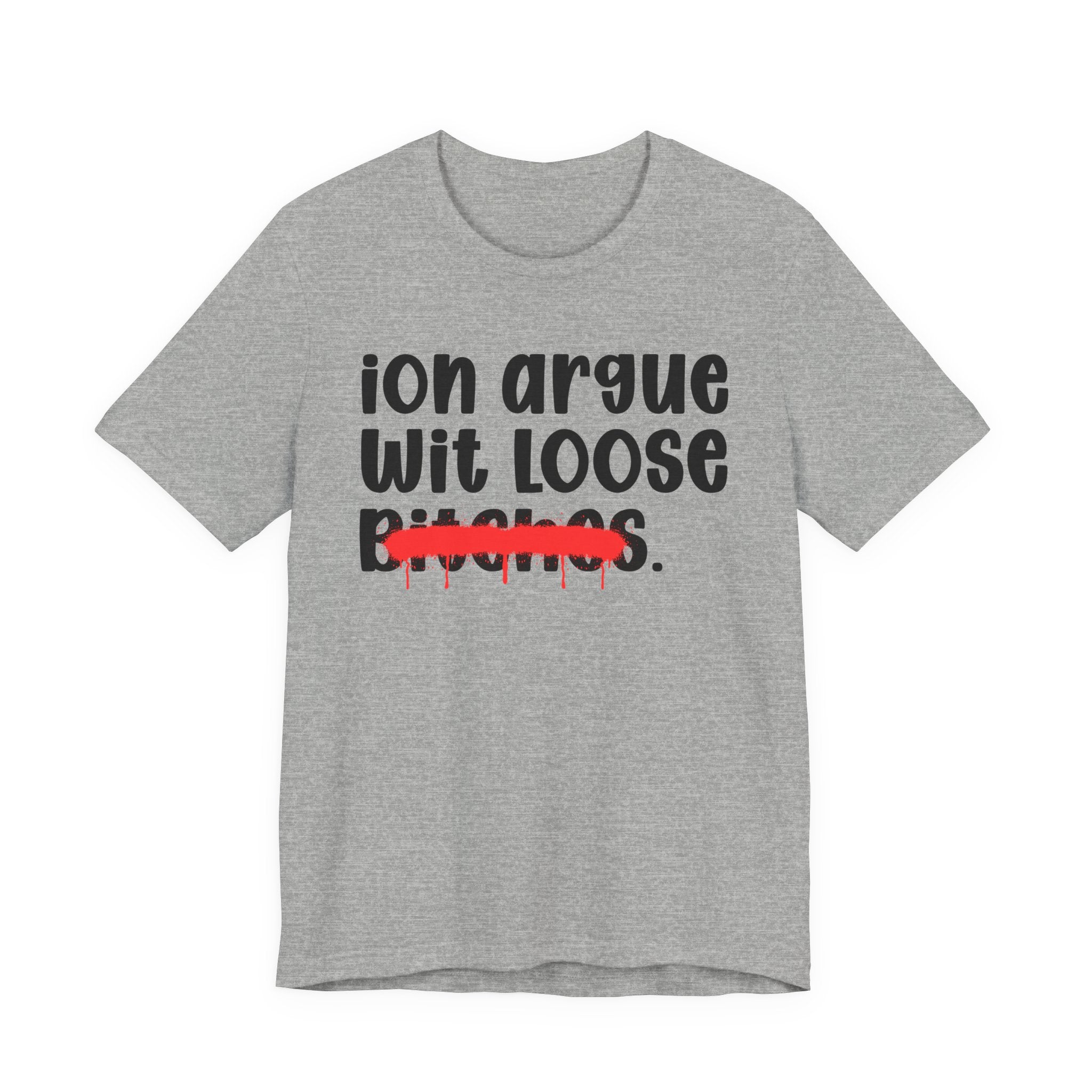 ION (I Don't) Argue Wit Loose Bitches - Funny Statement Tee Shirt