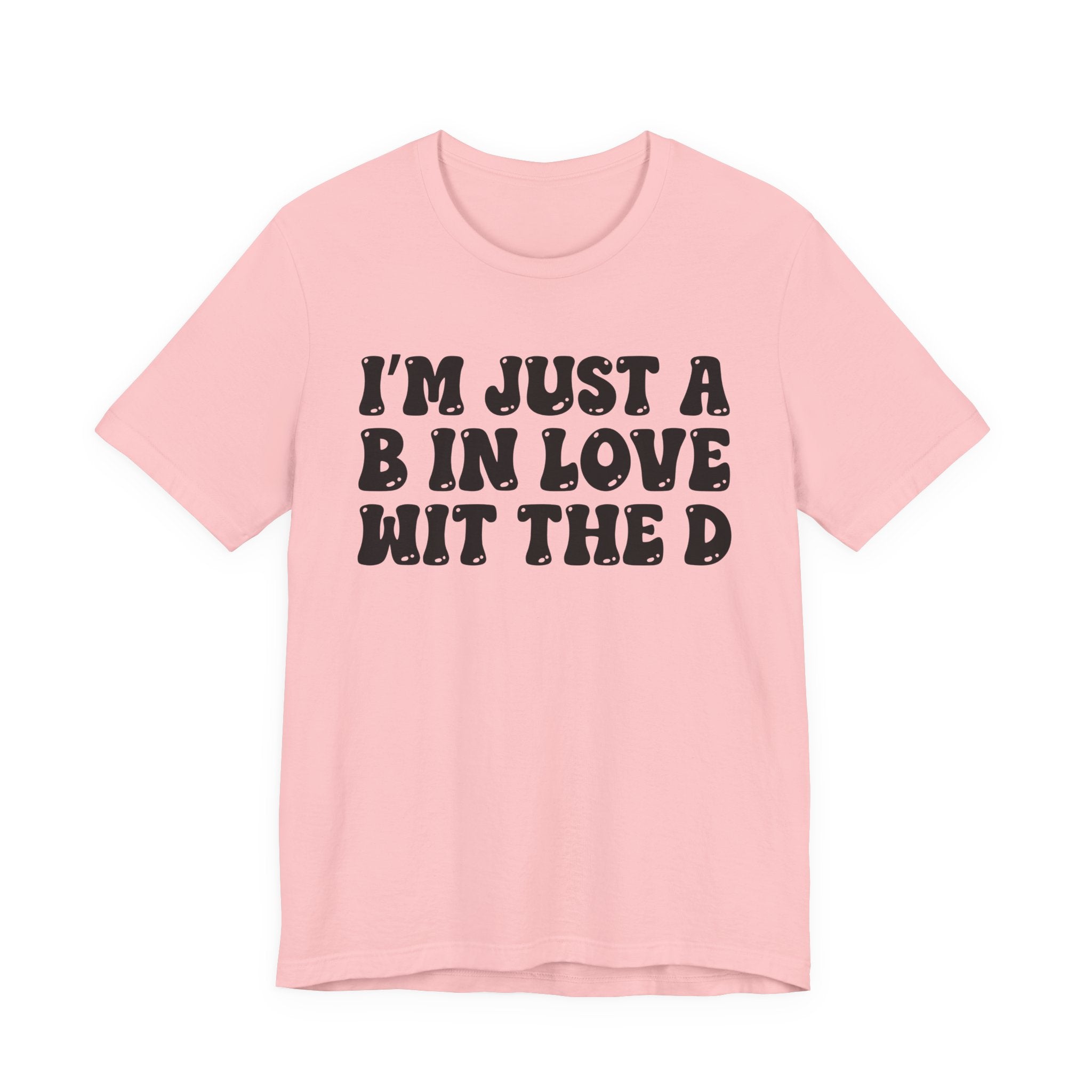 I'm Just A B In Love Wit The D - T-Shirt