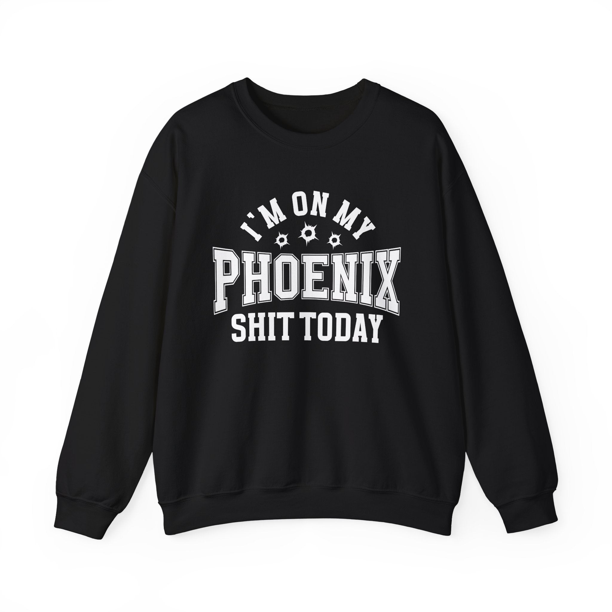 I'm On My Phoenix Shit Today (Bullet Holes) - Sweatshirt