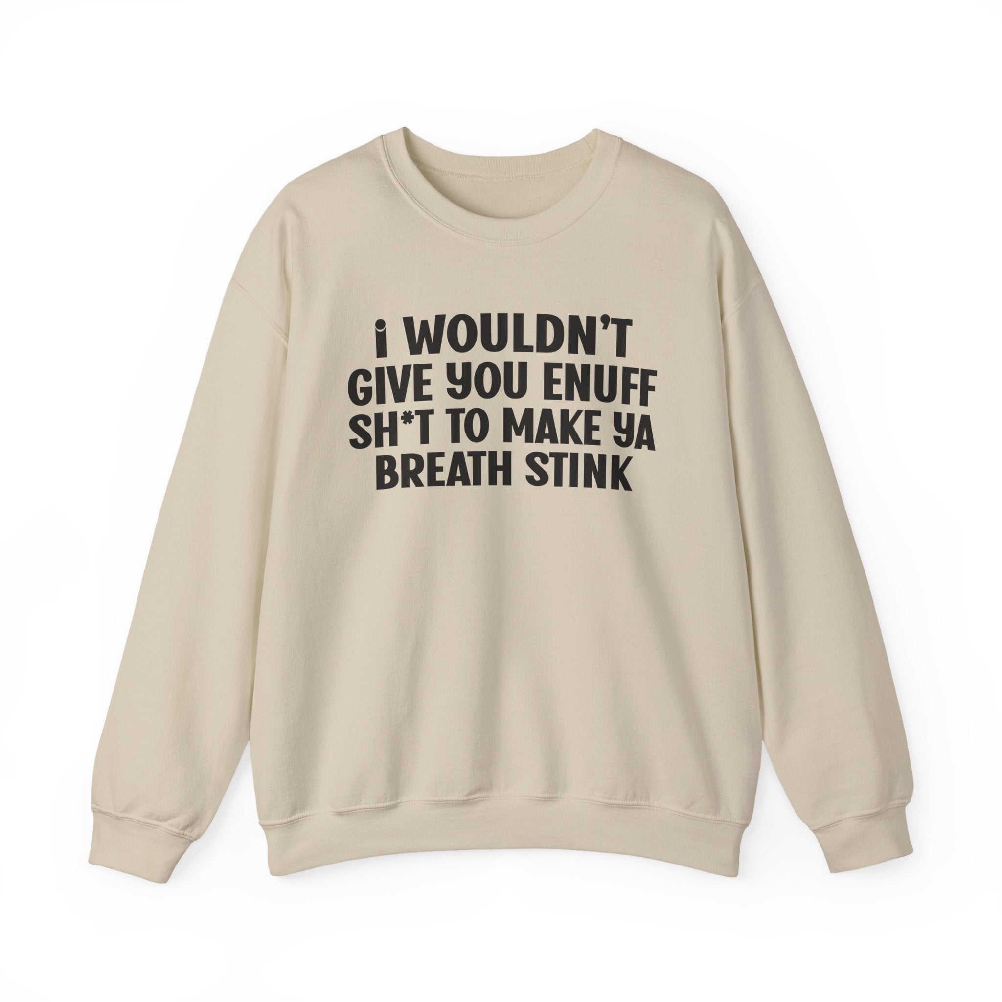 I Wouldn't Give You Enuff Shit To Make Ya Breath Stink — Sweatshirt