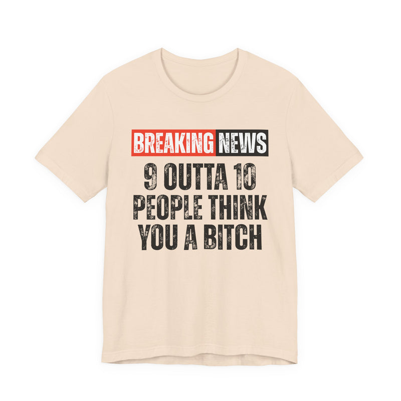 Breaking News: 9 Outta 10 People Think You A Bitch －Funny News Alert T-Shirt