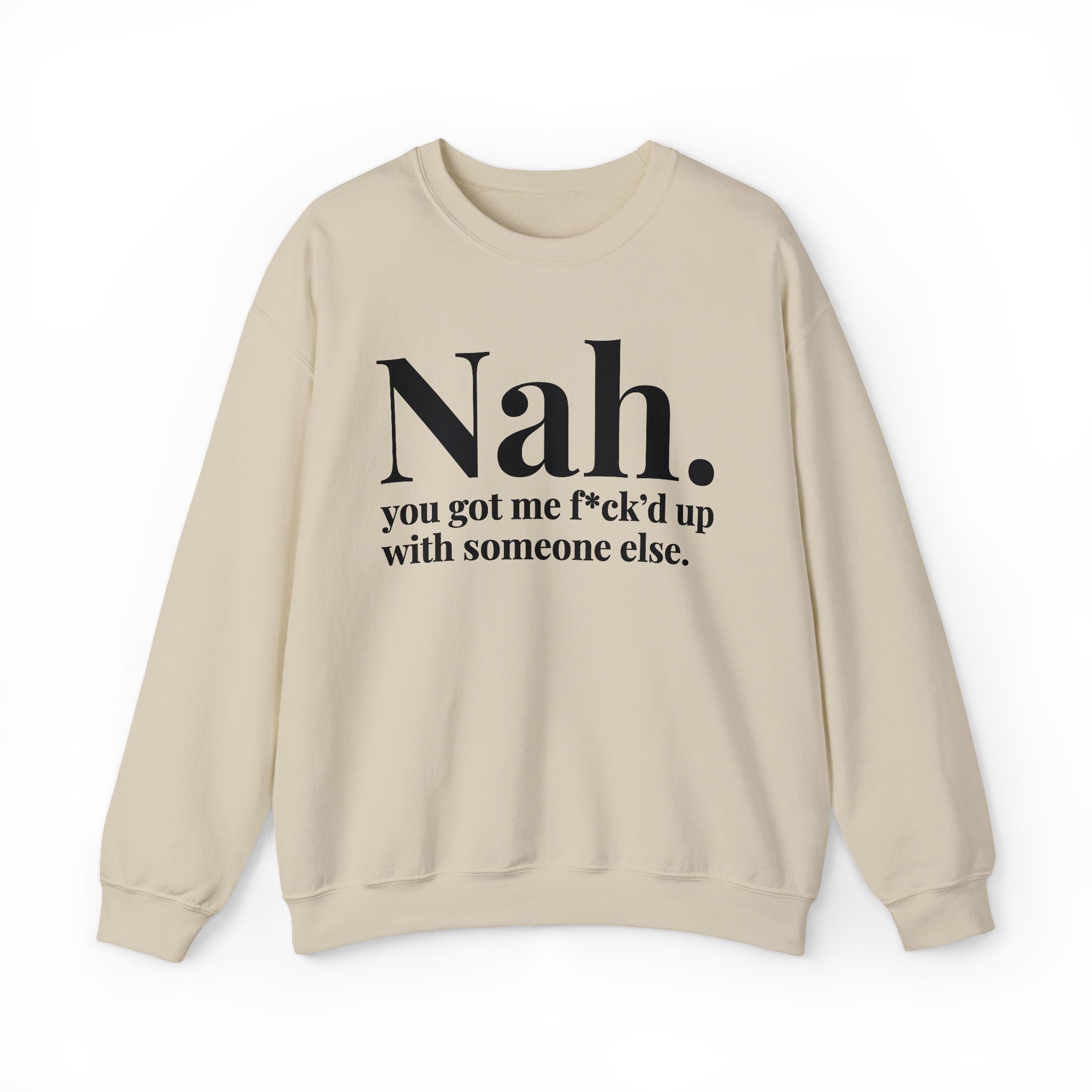 Nah You Got Me Fuck'd Up With Someone Else —  Sweatshirt