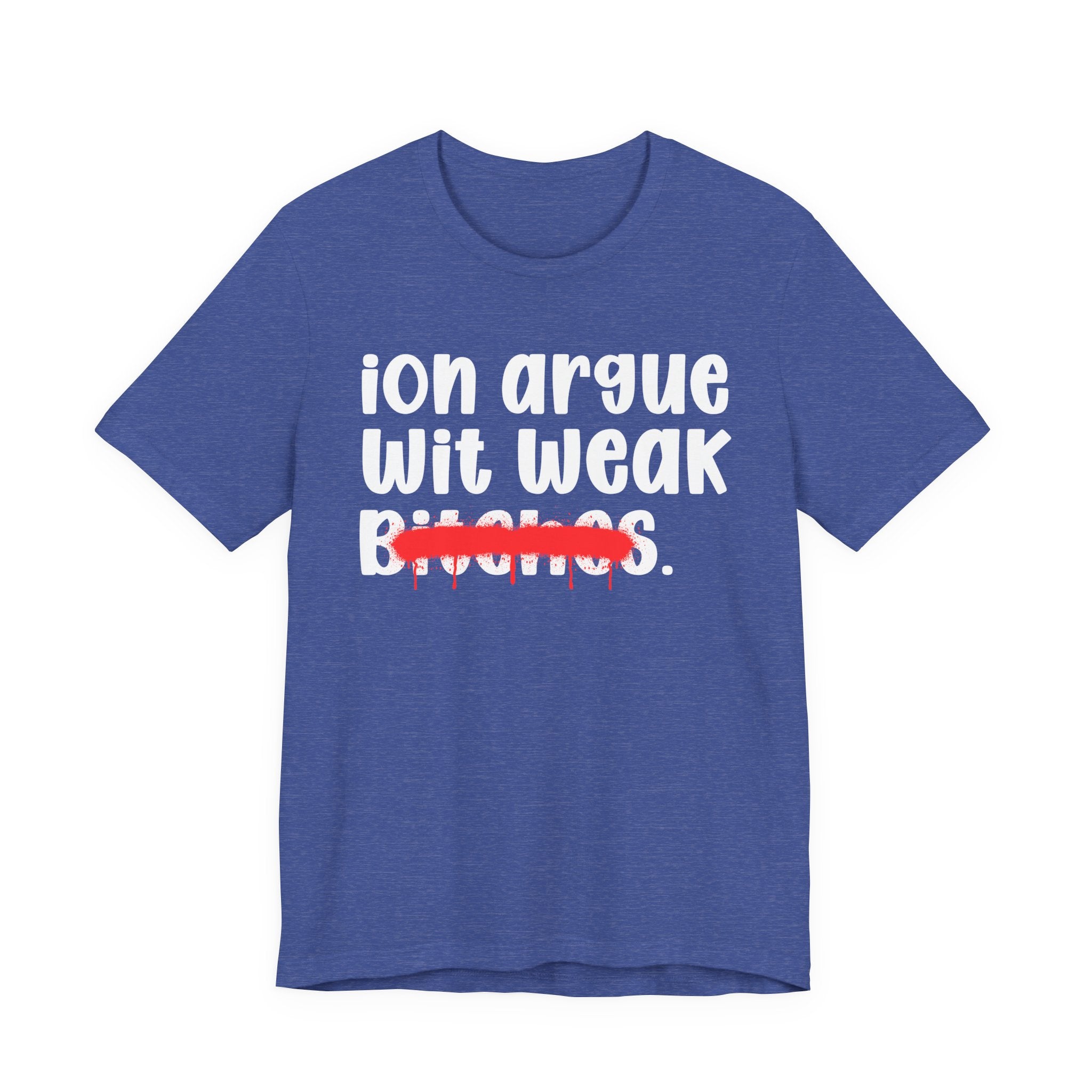 ION (I Don't) Argue Wit Weak Bitches — Funny Statement T-Shirt