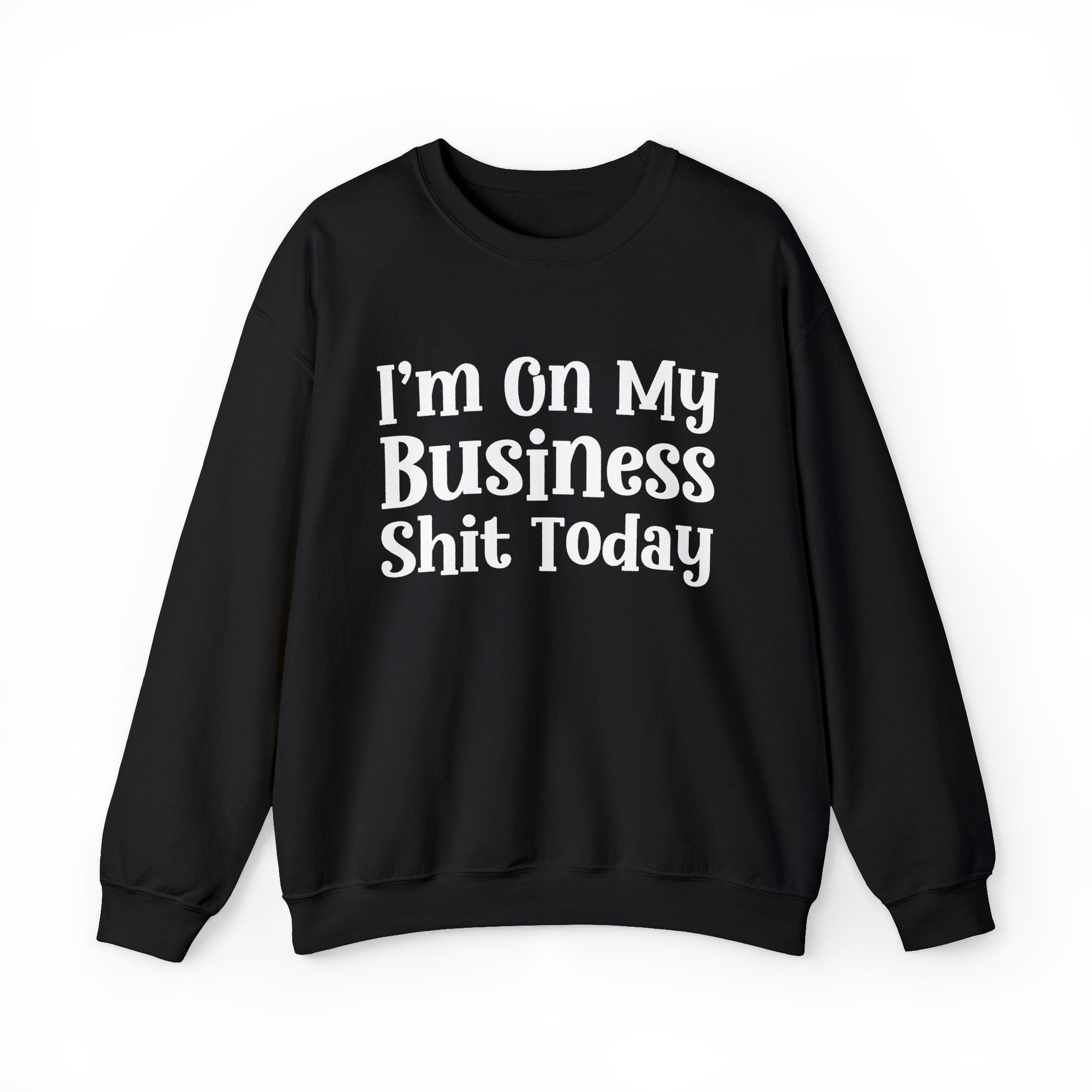 I'm On My Business Shit Today —  Sweatshirt