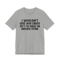 I Wouldn't Give You Enuff Shit To Make Ya Breath Stink T- shirt