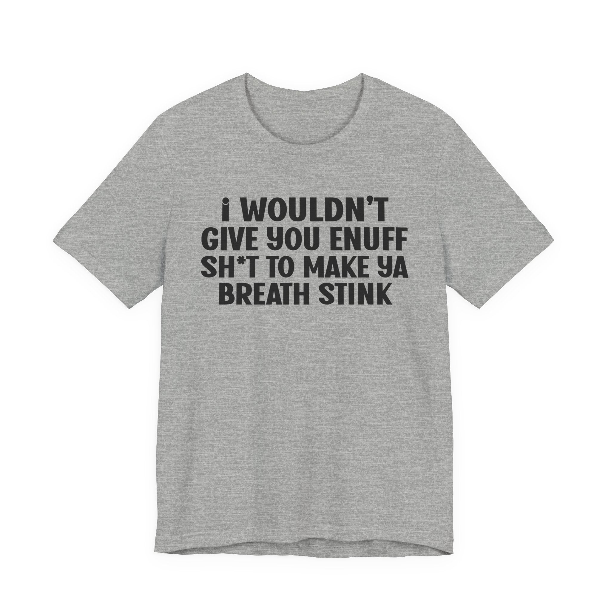 I Wouldn't Give You Enuff Shit To Make Ya Breath Stink T- shirt