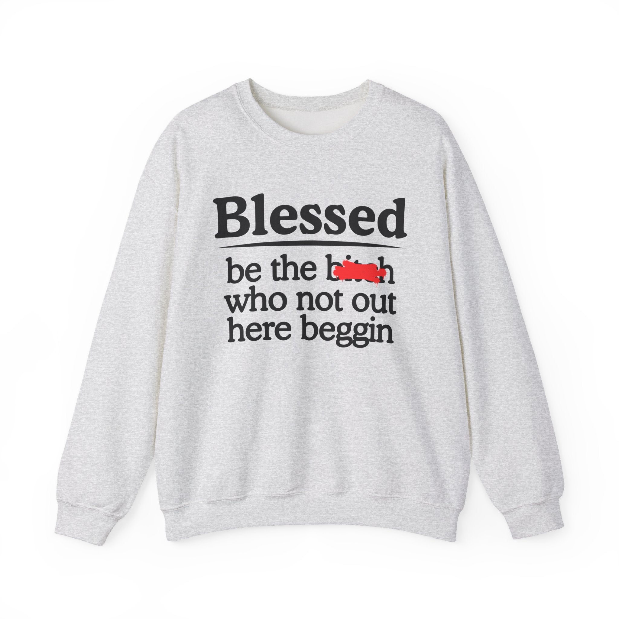 Blessed Be The Bitch Who Not Out Here Beggin' —  Funny Inspirational Sweatshirt