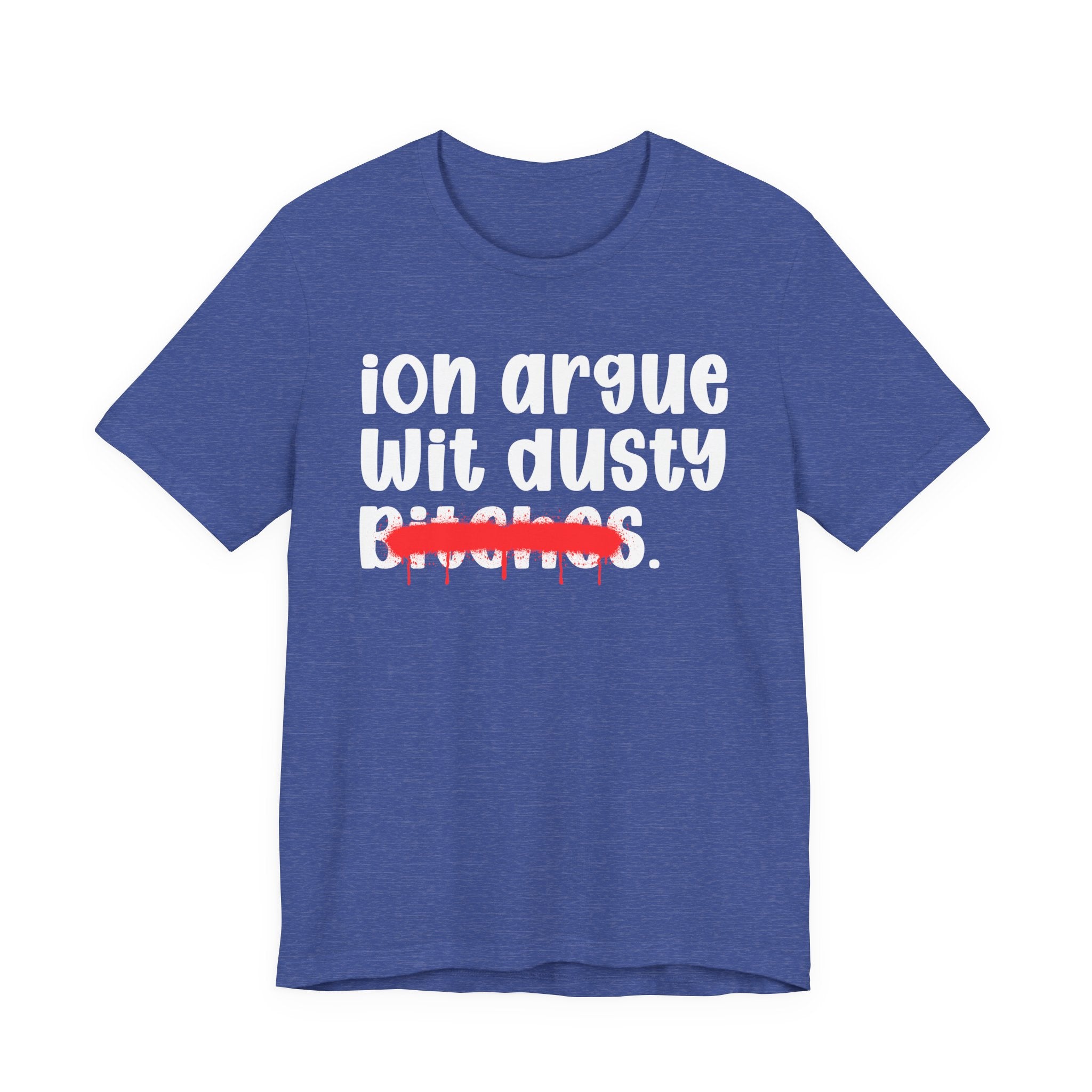 ION (I Don't) Argue Wit Dusty Bitches — Funny Statement T-Shirt