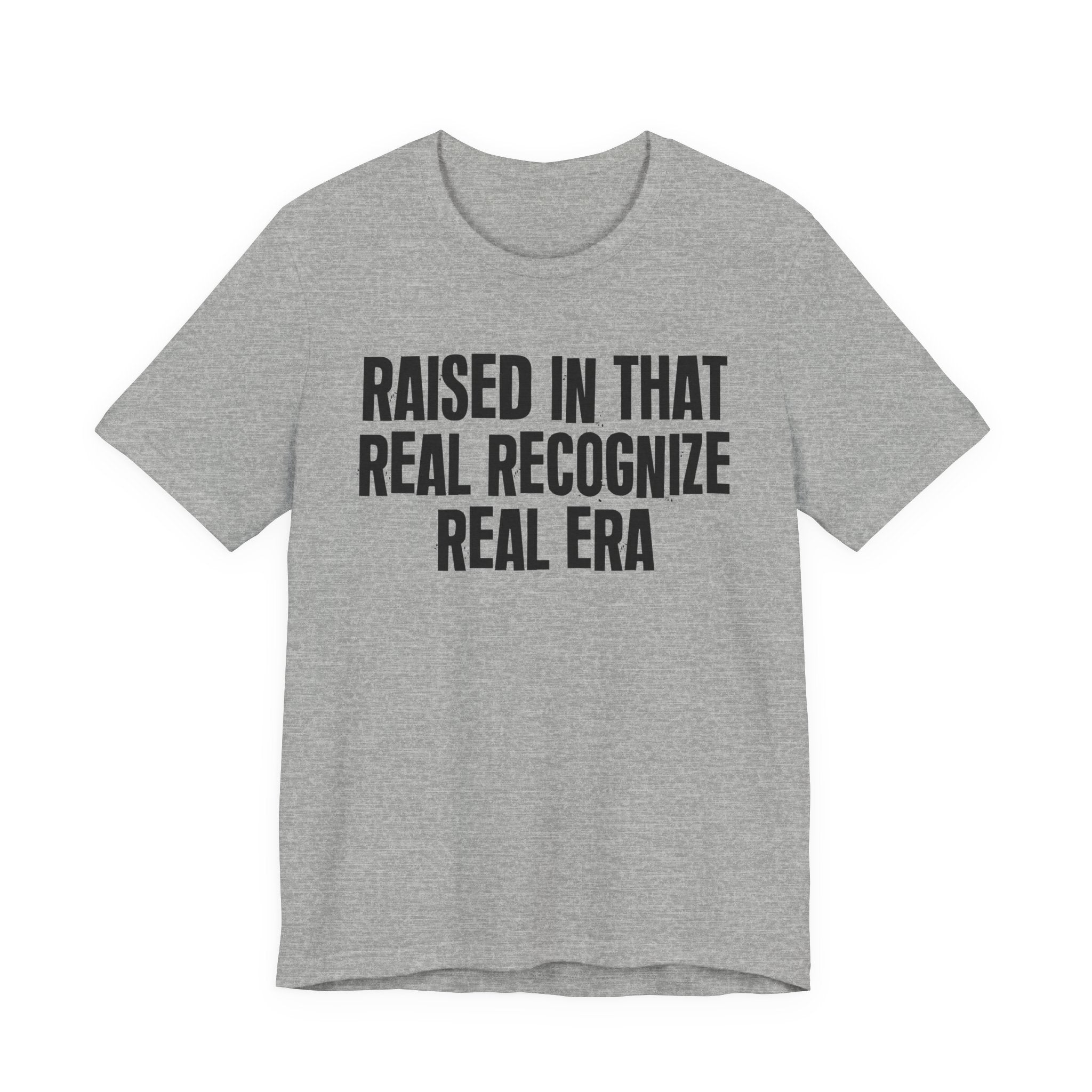 Raised In That Real Recognize Real Era - Funny Back In The Day Statement Tee Shirt