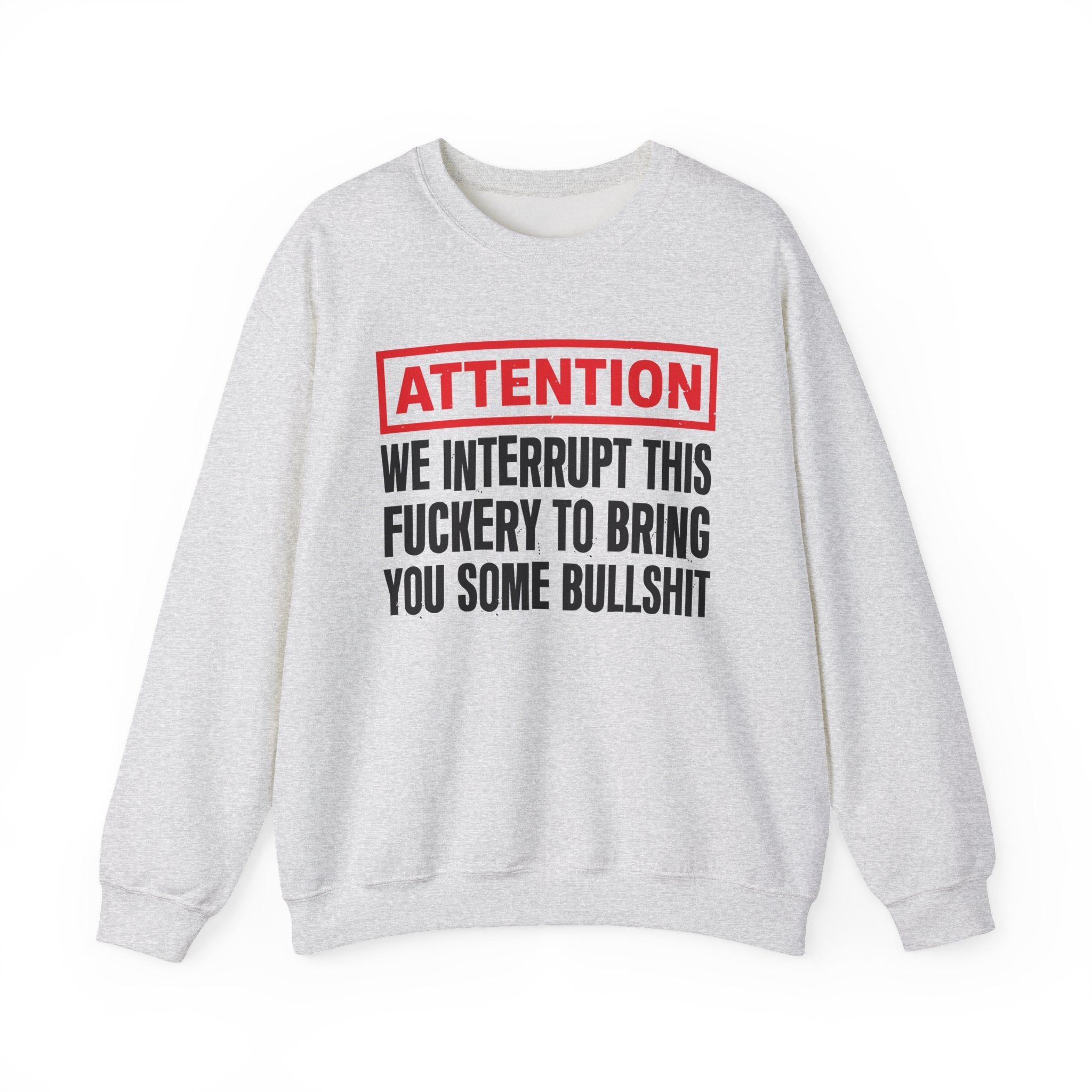 Attention We Interrupt This Fuckery To Bring You Some Bullshit－Funny Attention Message Sweatshirt
